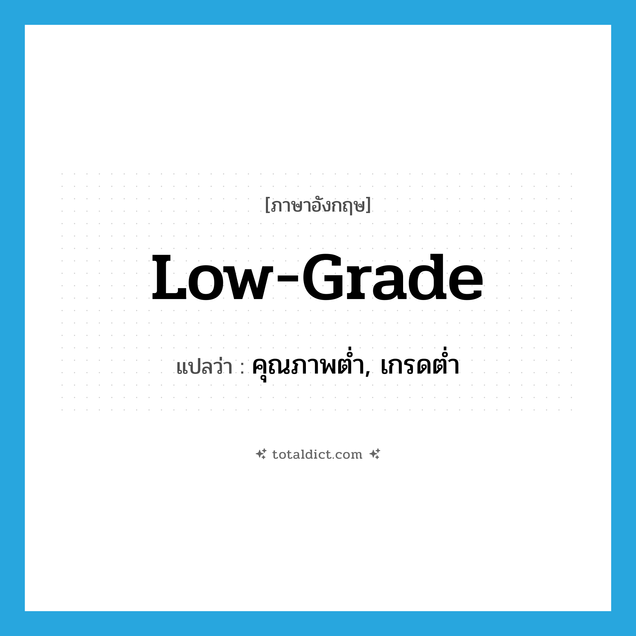 low-grade แปลว่า?, คำศัพท์ภาษาอังกฤษ low-grade แปลว่า คุณภาพต่ำ, เกรดต่ำ ประเภท ADJ หมวด ADJ