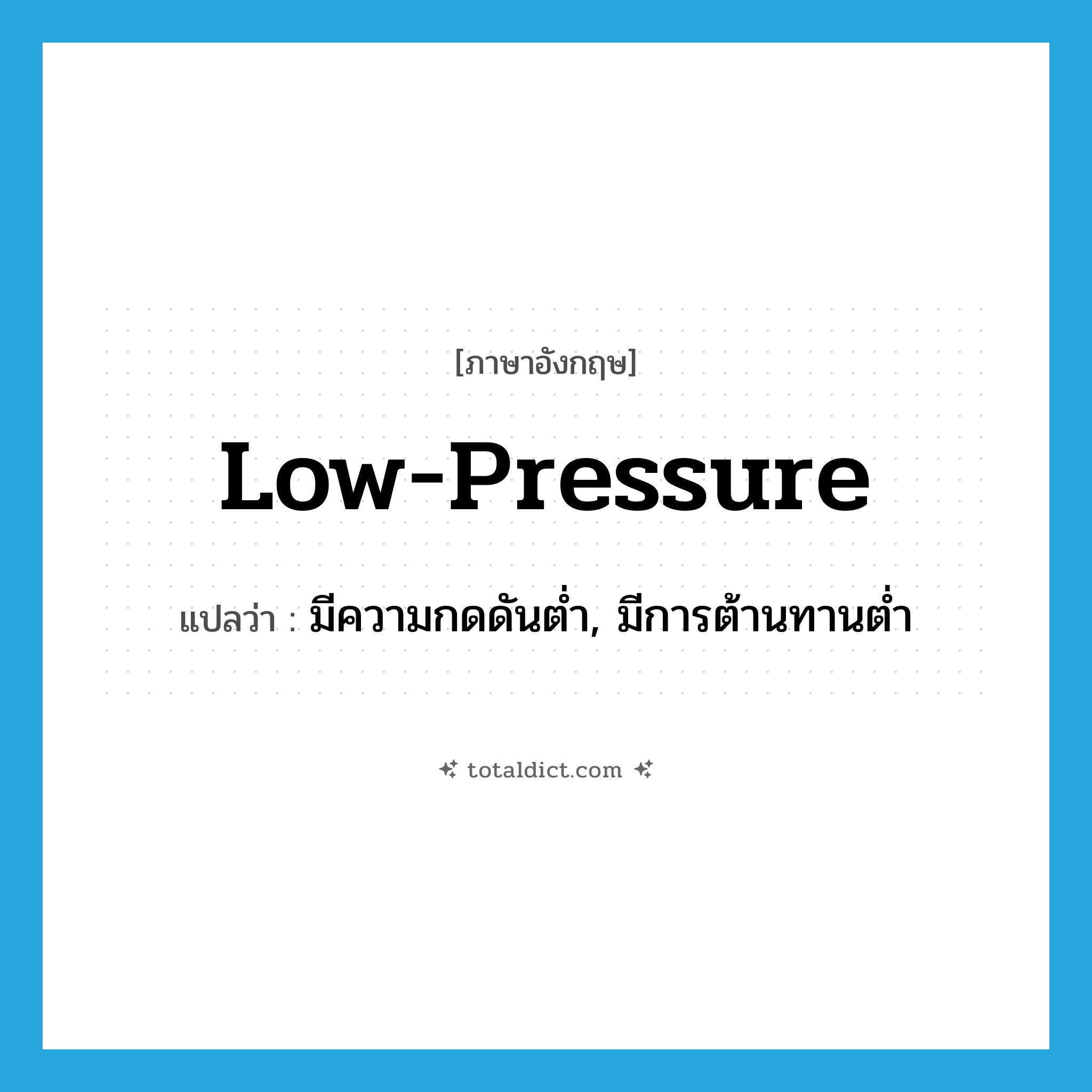 low-pressure แปลว่า?, คำศัพท์ภาษาอังกฤษ low-pressure แปลว่า มีความกดดันต่ำ, มีการต้านทานต่ำ ประเภท ADJ หมวด ADJ