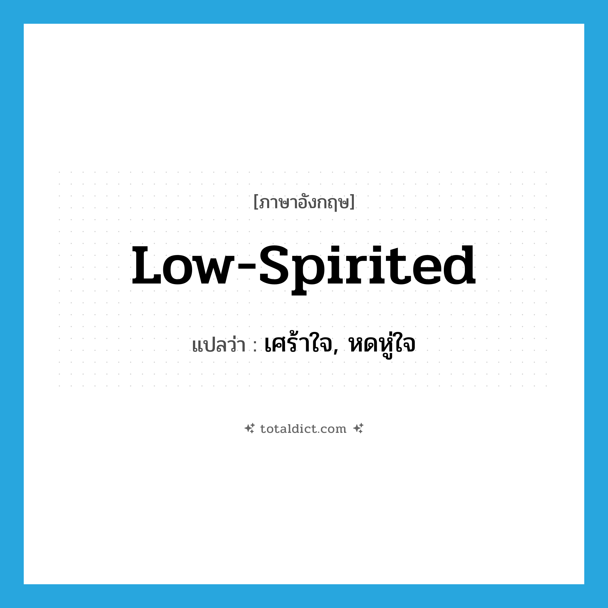low-spirited แปลว่า?, คำศัพท์ภาษาอังกฤษ low-spirited แปลว่า เศร้าใจ, หดหู่ใจ ประเภท ADJ หมวด ADJ
