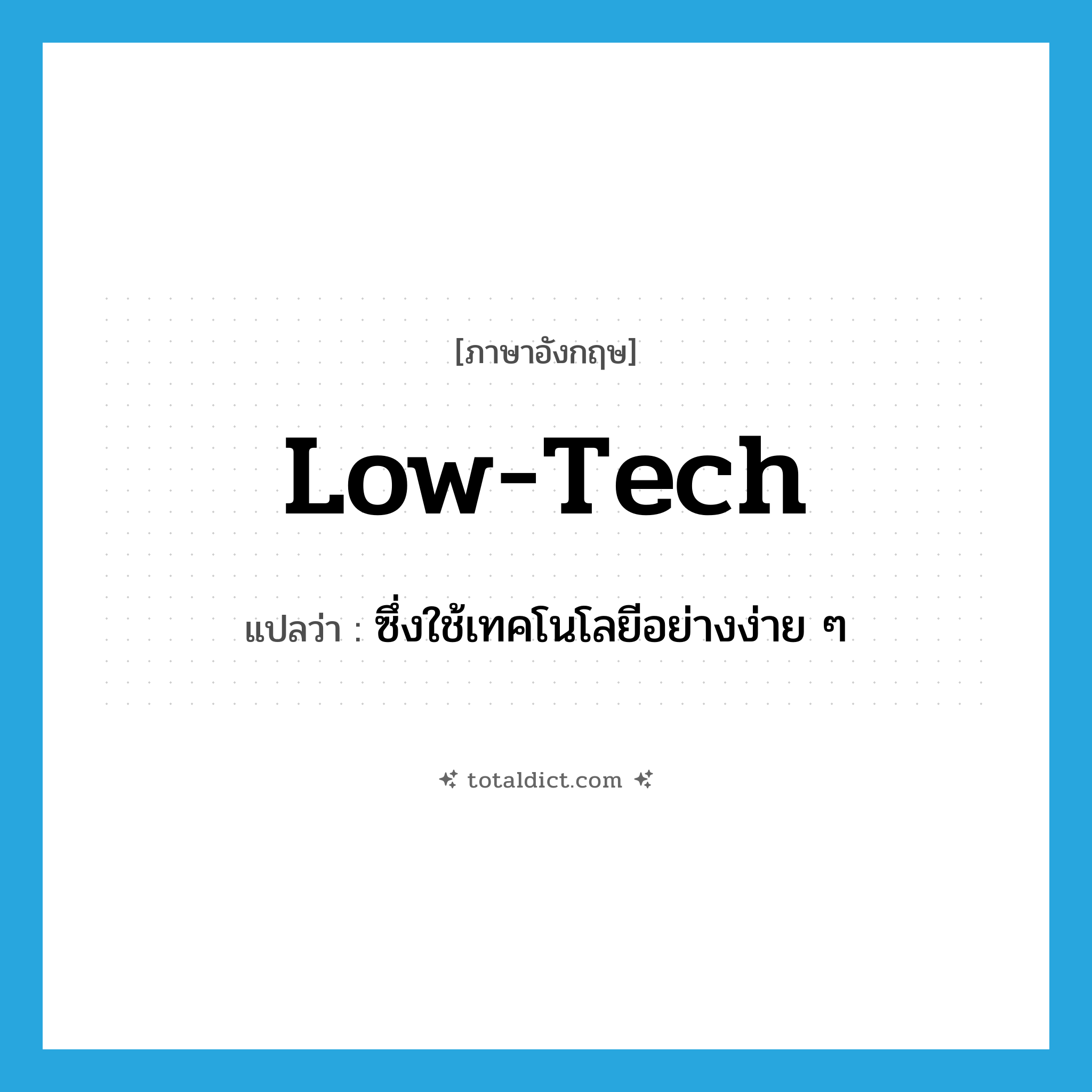 low-tech แปลว่า?, คำศัพท์ภาษาอังกฤษ low-tech แปลว่า ซึ่งใช้เทคโนโลยีอย่างง่าย ๆ ประเภท ADJ หมวด ADJ