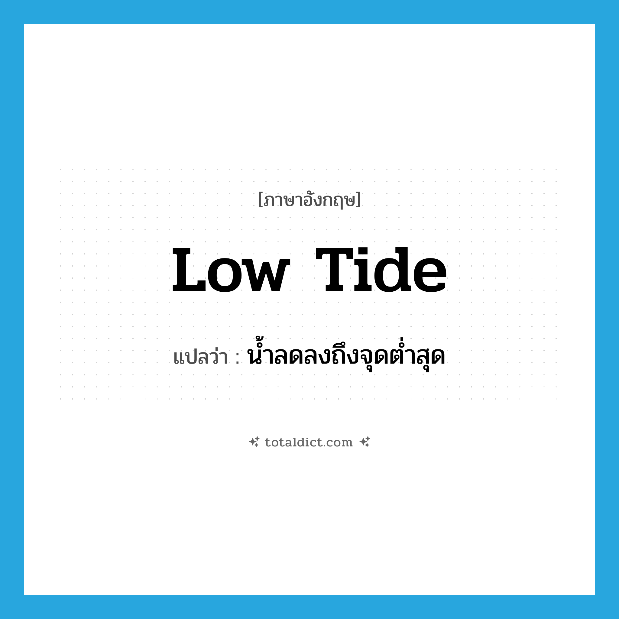 low tide แปลว่า?, คำศัพท์ภาษาอังกฤษ low tide แปลว่า น้ำลดลงถึงจุดต่ำสุด ประเภท N หมวด N