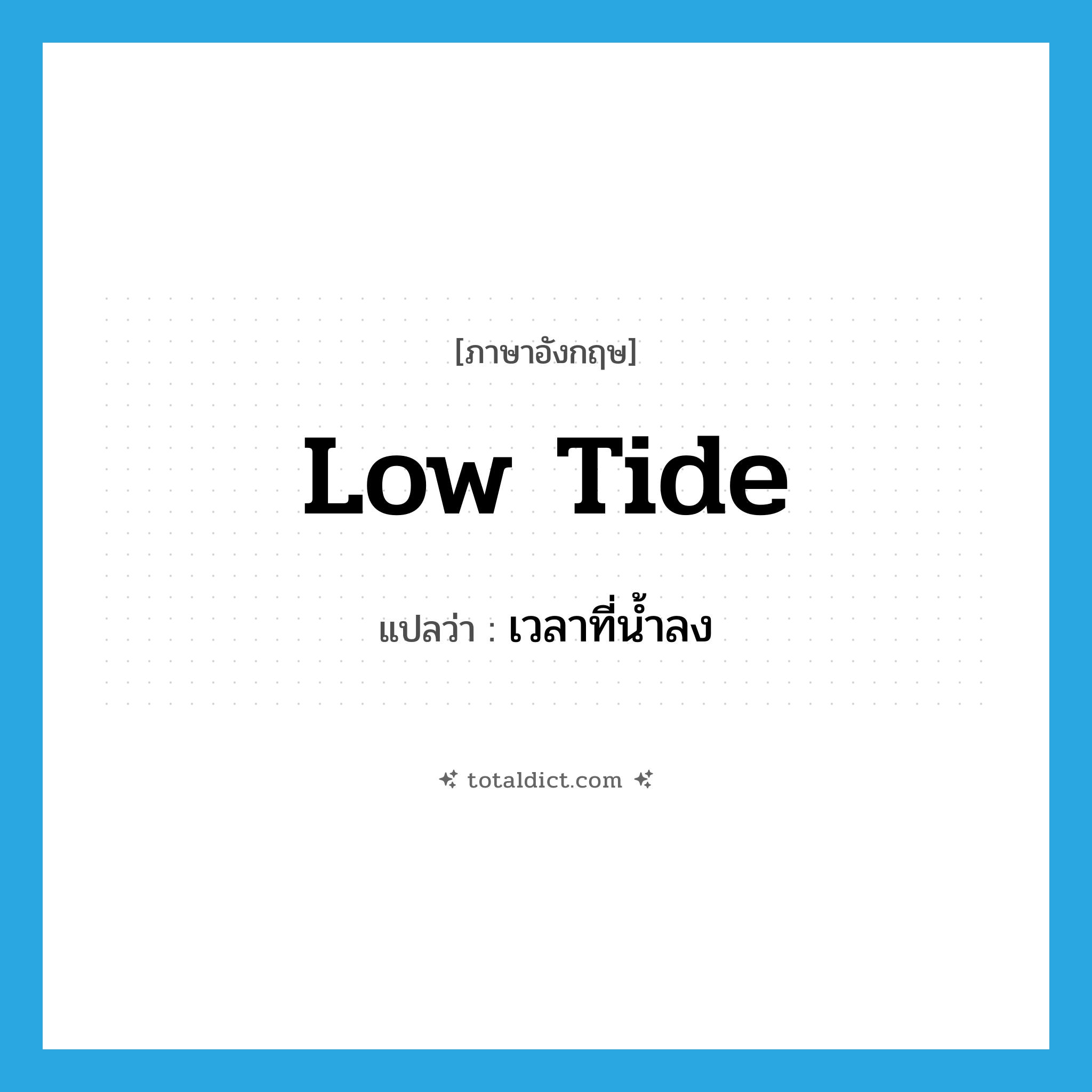 low tide แปลว่า?, คำศัพท์ภาษาอังกฤษ low tide แปลว่า เวลาที่น้ำลง ประเภท N หมวด N