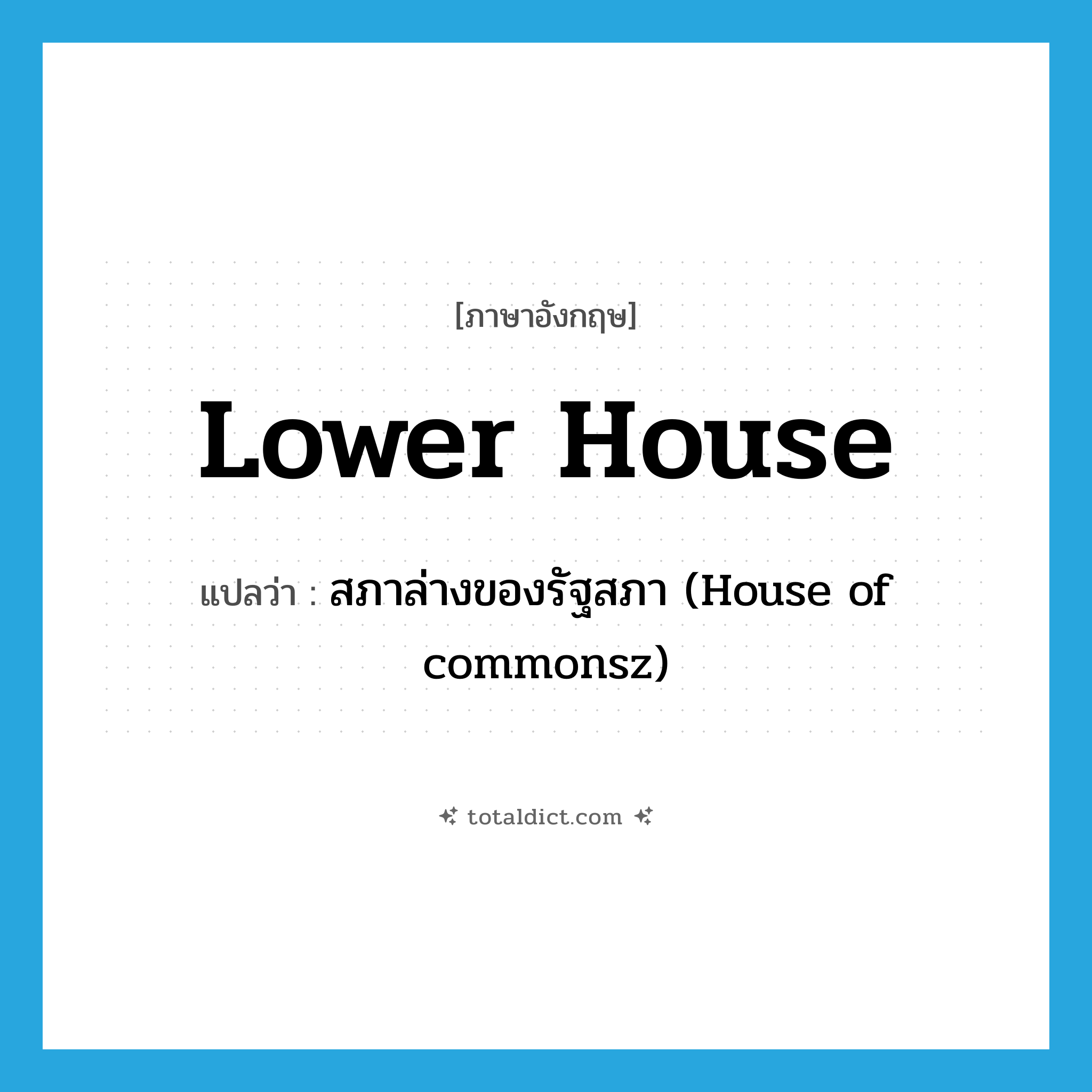 lower house แปลว่า?, คำศัพท์ภาษาอังกฤษ lower house แปลว่า สภาล่างของรัฐสภา (House of commonsz) ประเภท N หมวด N