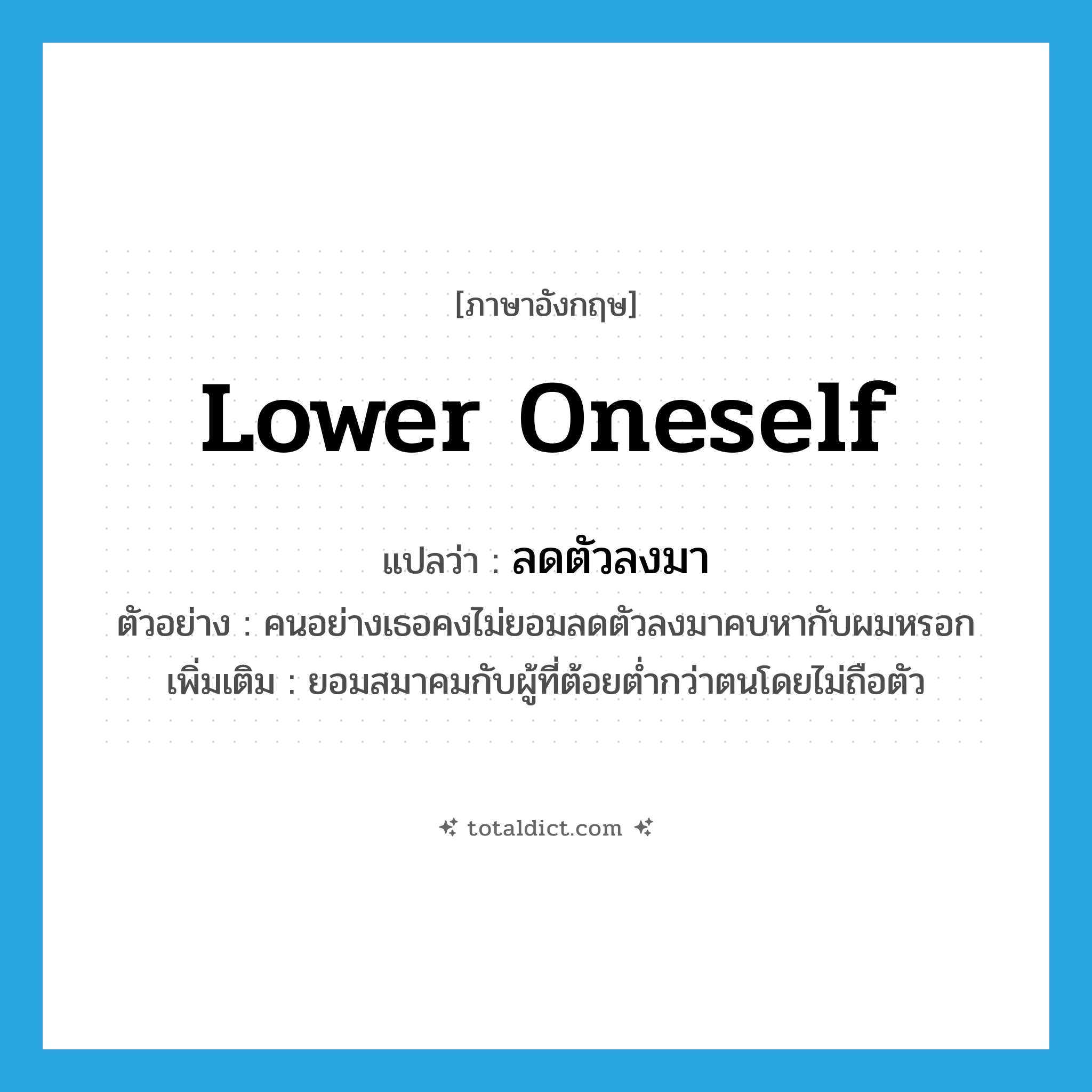 lower oneself แปลว่า?, คำศัพท์ภาษาอังกฤษ lower oneself แปลว่า ลดตัวลงมา ประเภท V ตัวอย่าง คนอย่างเธอคงไม่ยอมลดตัวลงมาคบหากับผมหรอก เพิ่มเติม ยอมสมาคมกับผู้ที่ต้อยต่ำกว่าตนโดยไม่ถือตัว หมวด V