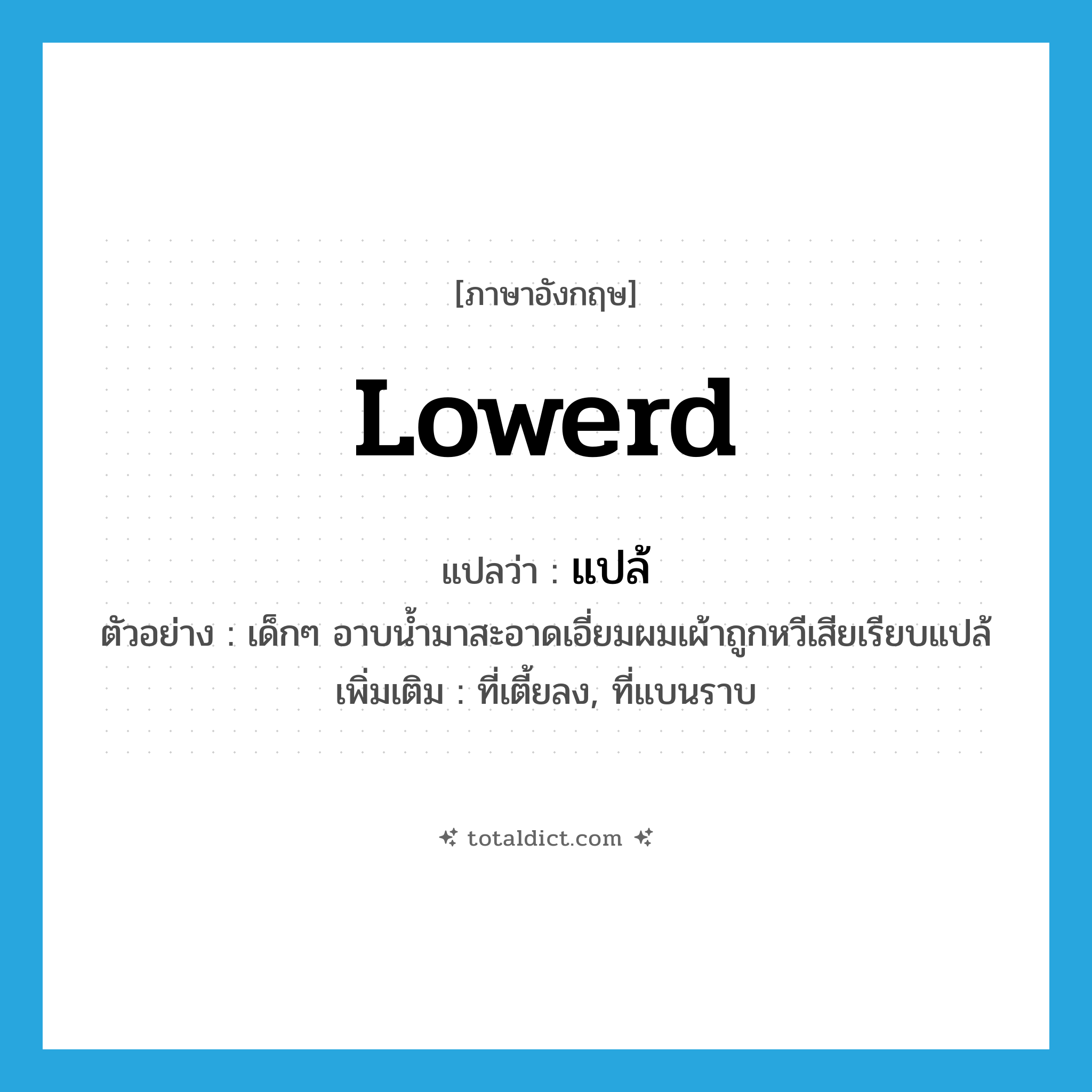 แปล้ ภาษาอังกฤษ?, คำศัพท์ภาษาอังกฤษ แปล้ แปลว่า lowerd ประเภท ADJ ตัวอย่าง เด็กๆ อาบน้ำมาสะอาดเอี่ยมผมเผ้าถูกหวีเสียเรียบแปล้ เพิ่มเติม ที่เตี้ยลง, ที่แบนราบ หมวด ADJ