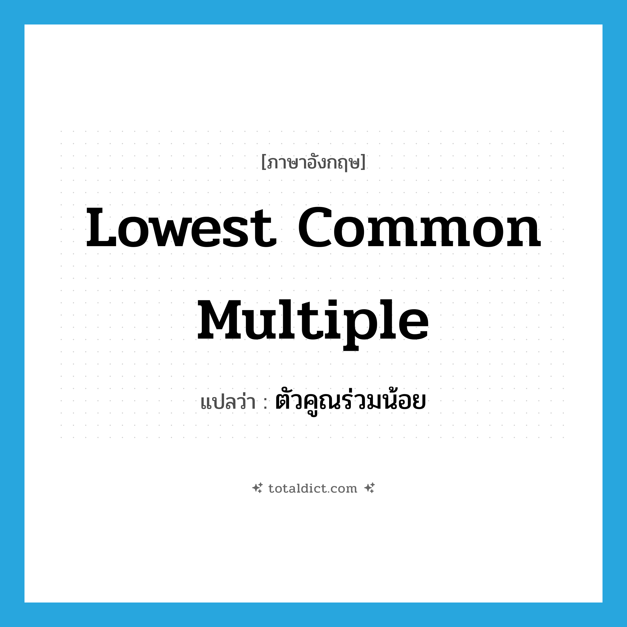 lowest common multiple แปลว่า?, คำศัพท์ภาษาอังกฤษ lowest common multiple แปลว่า ตัวคูณร่วมน้อย ประเภท N หมวด N