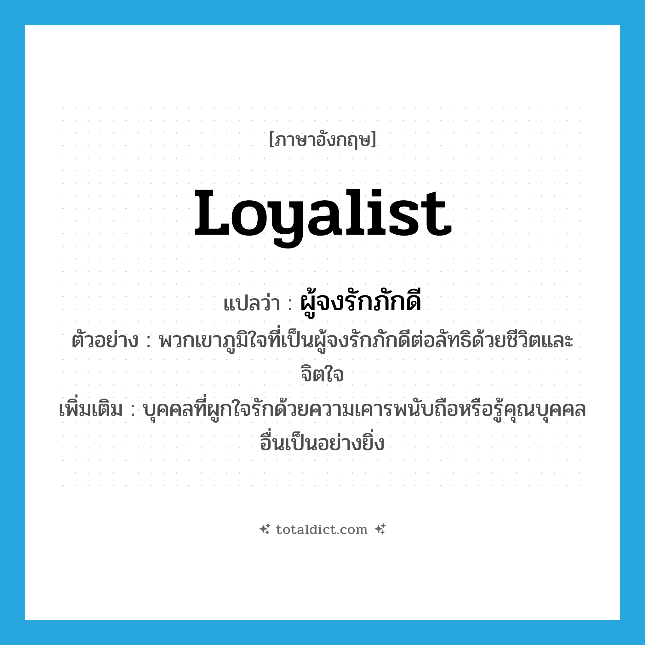 loyalist แปลว่า?, คำศัพท์ภาษาอังกฤษ loyalist แปลว่า ผู้จงรักภักดี ประเภท N ตัวอย่าง พวกเขาภูมิใจที่เป็นผู้จงรักภักดีต่อลัทธิด้วยชีวิตและจิตใจ เพิ่มเติม บุคคลที่ผูกใจรักด้วยความเคารพนับถือหรือรู้คุณบุคคลอื่นเป็นอย่างยิ่ง หมวด N
