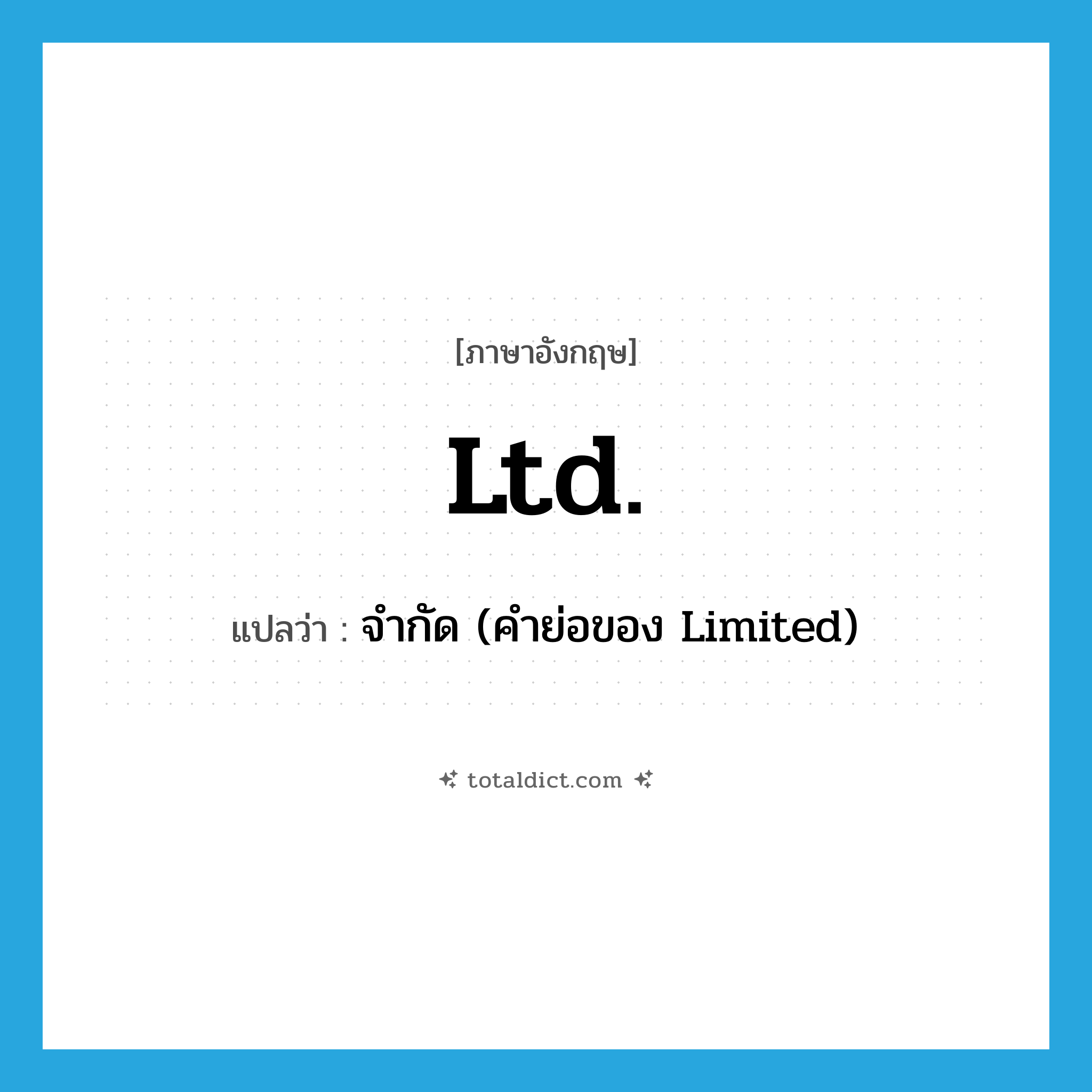 Ltd. แปลว่า?, คำศัพท์ภาษาอังกฤษ Ltd. แปลว่า จำกัด (คำย่อของ Limited) ประเภท ABBR หมวด ABBR