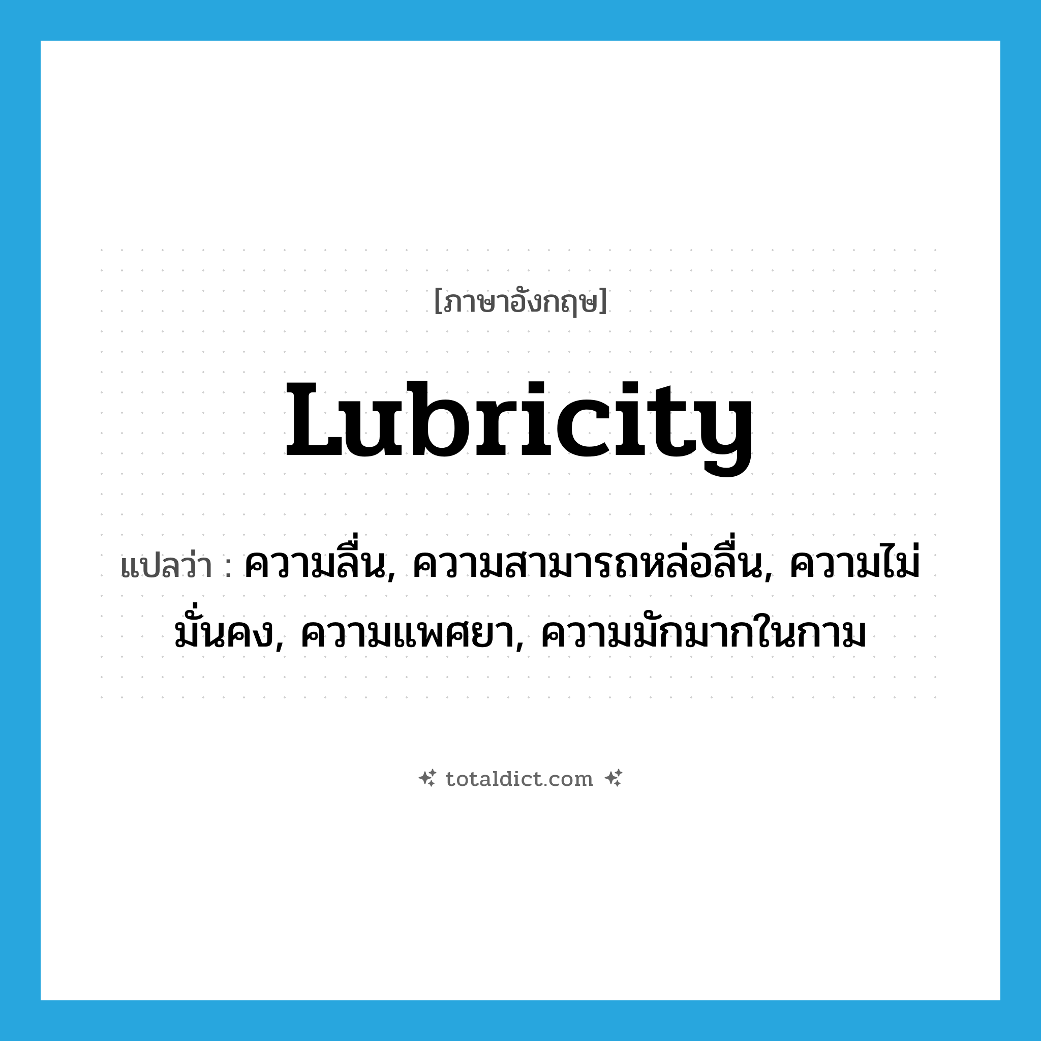 lubricity แปลว่า?, คำศัพท์ภาษาอังกฤษ lubricity แปลว่า ความลื่น, ความสามารถหล่อลื่น, ความไม่มั่นคง, ความแพศยา, ความมักมากในกาม ประเภท N หมวด N