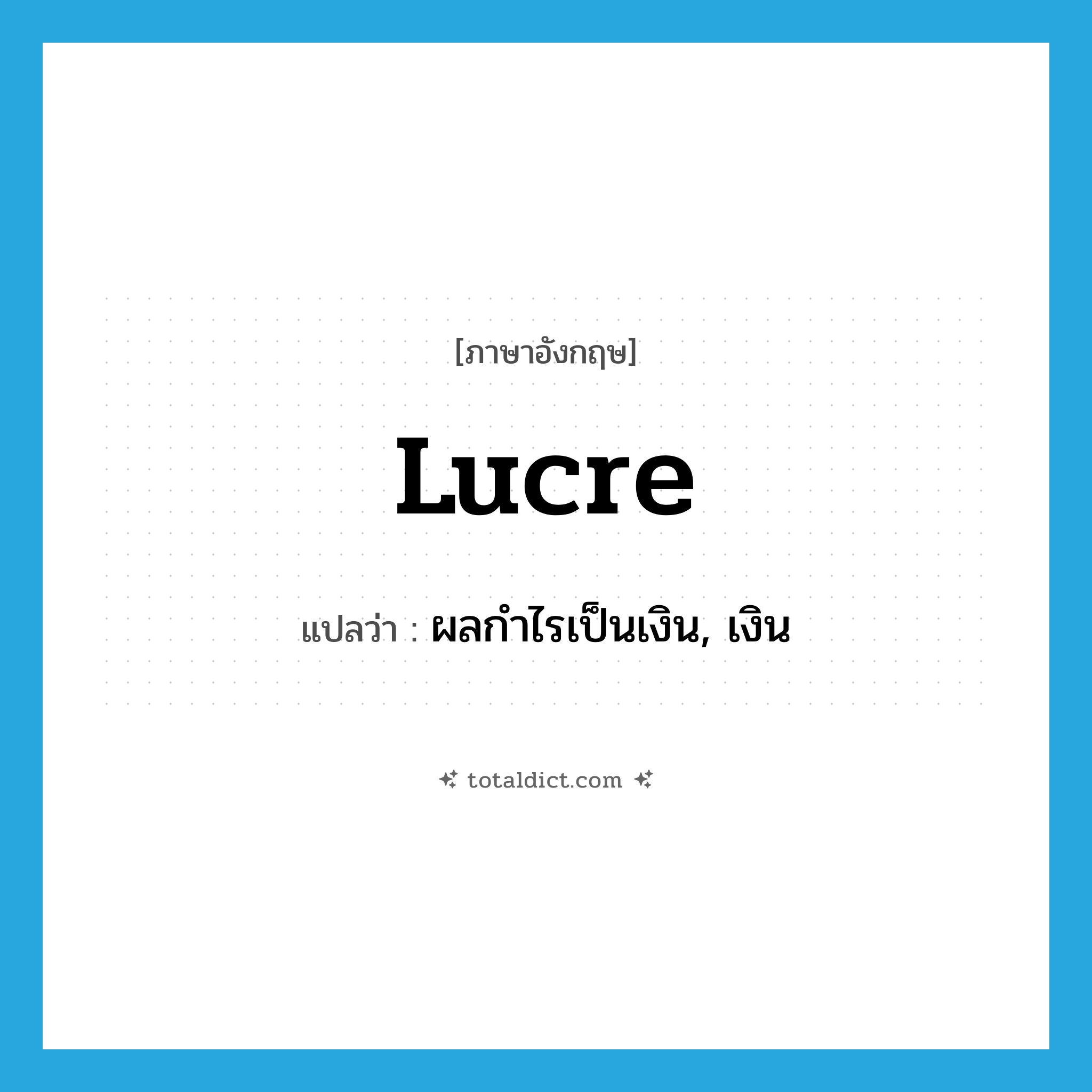 lucre แปลว่า?, คำศัพท์ภาษาอังกฤษ lucre แปลว่า ผลกำไรเป็นเงิน, เงิน ประเภท N หมวด N
