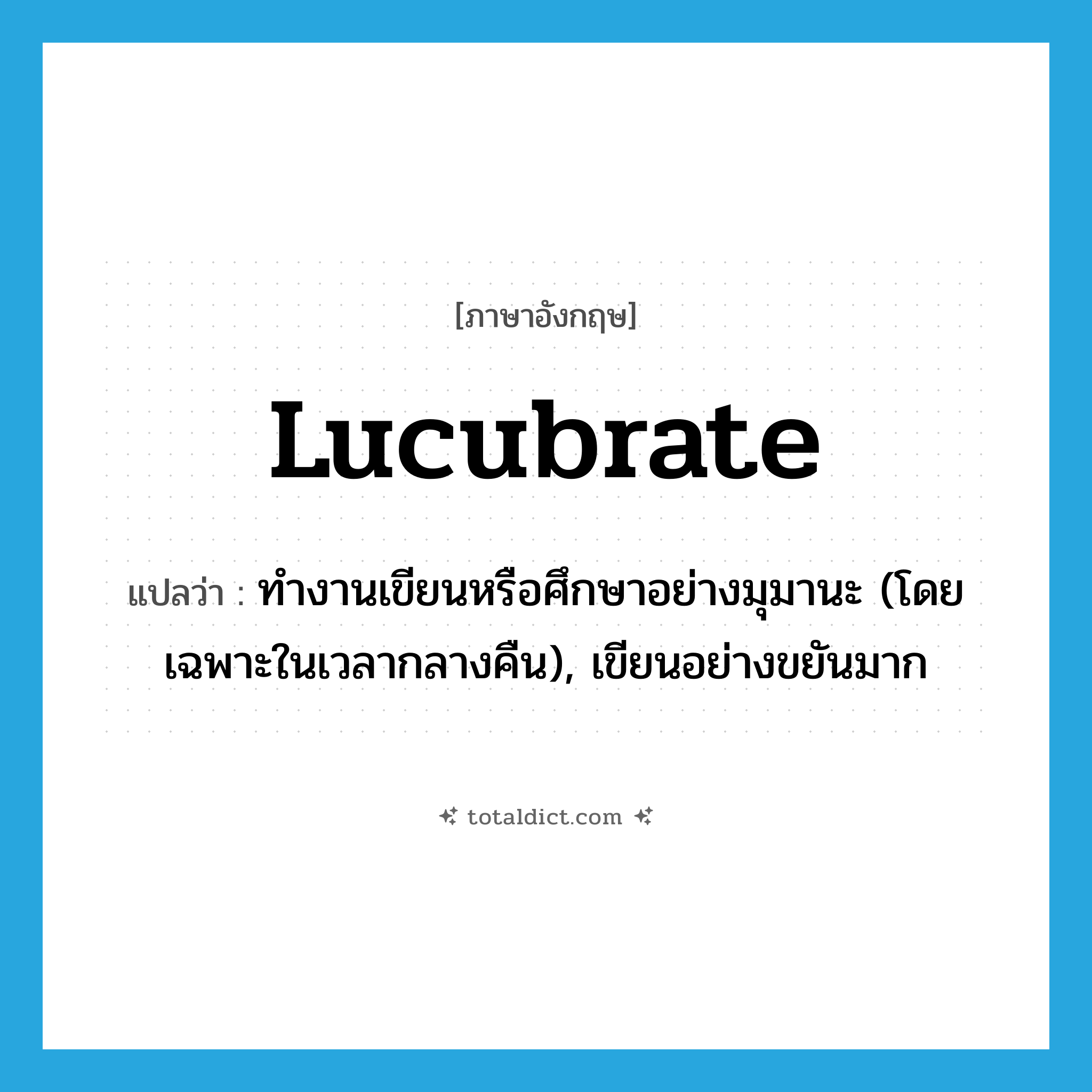 lucubrate แปลว่า?, คำศัพท์ภาษาอังกฤษ lucubrate แปลว่า ทำงานเขียนหรือศึกษาอย่างมุมานะ (โดยเฉพาะในเวลากลางคืน), เขียนอย่างขยันมาก ประเภท VI หมวด VI