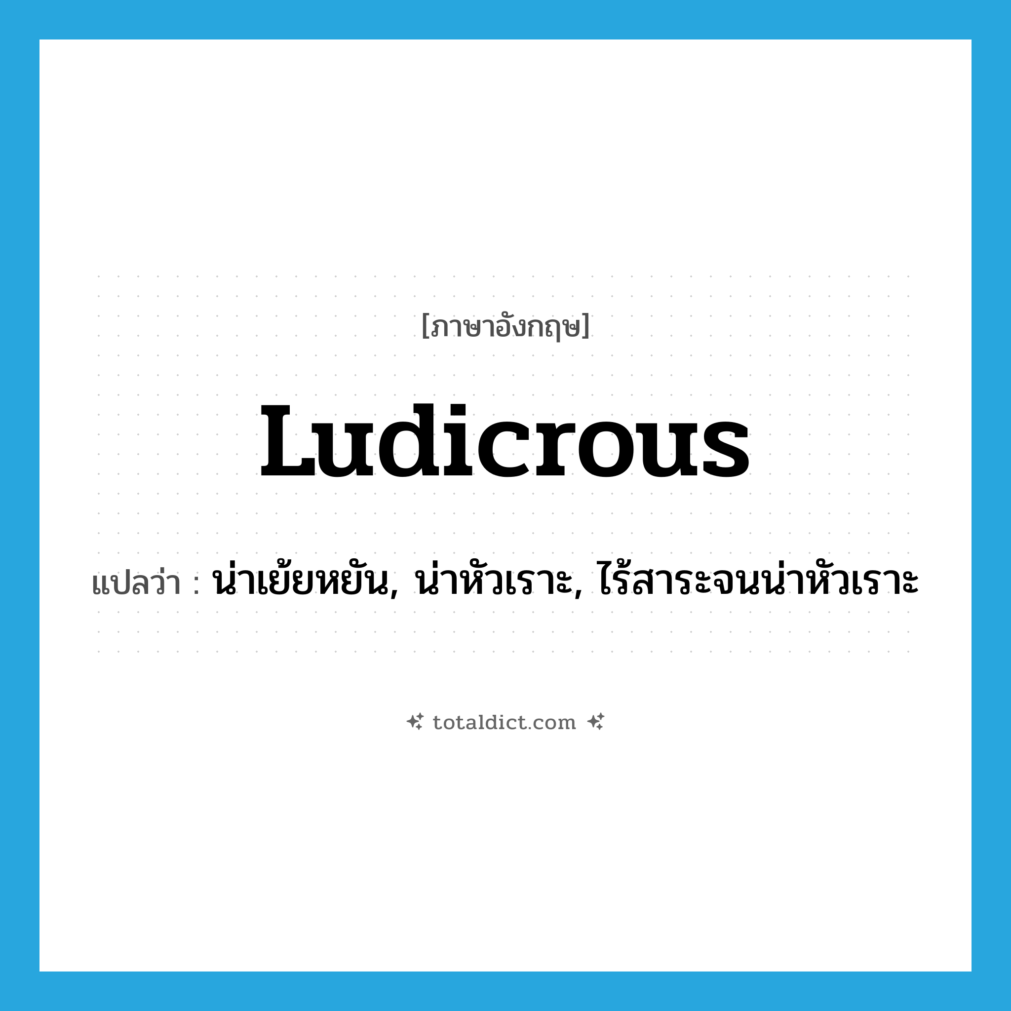 ludicrous แปลว่า?, คำศัพท์ภาษาอังกฤษ ludicrous แปลว่า น่าเย้ยหยัน, น่าหัวเราะ, ไร้สาระจนน่าหัวเราะ ประเภท ADJ หมวด ADJ