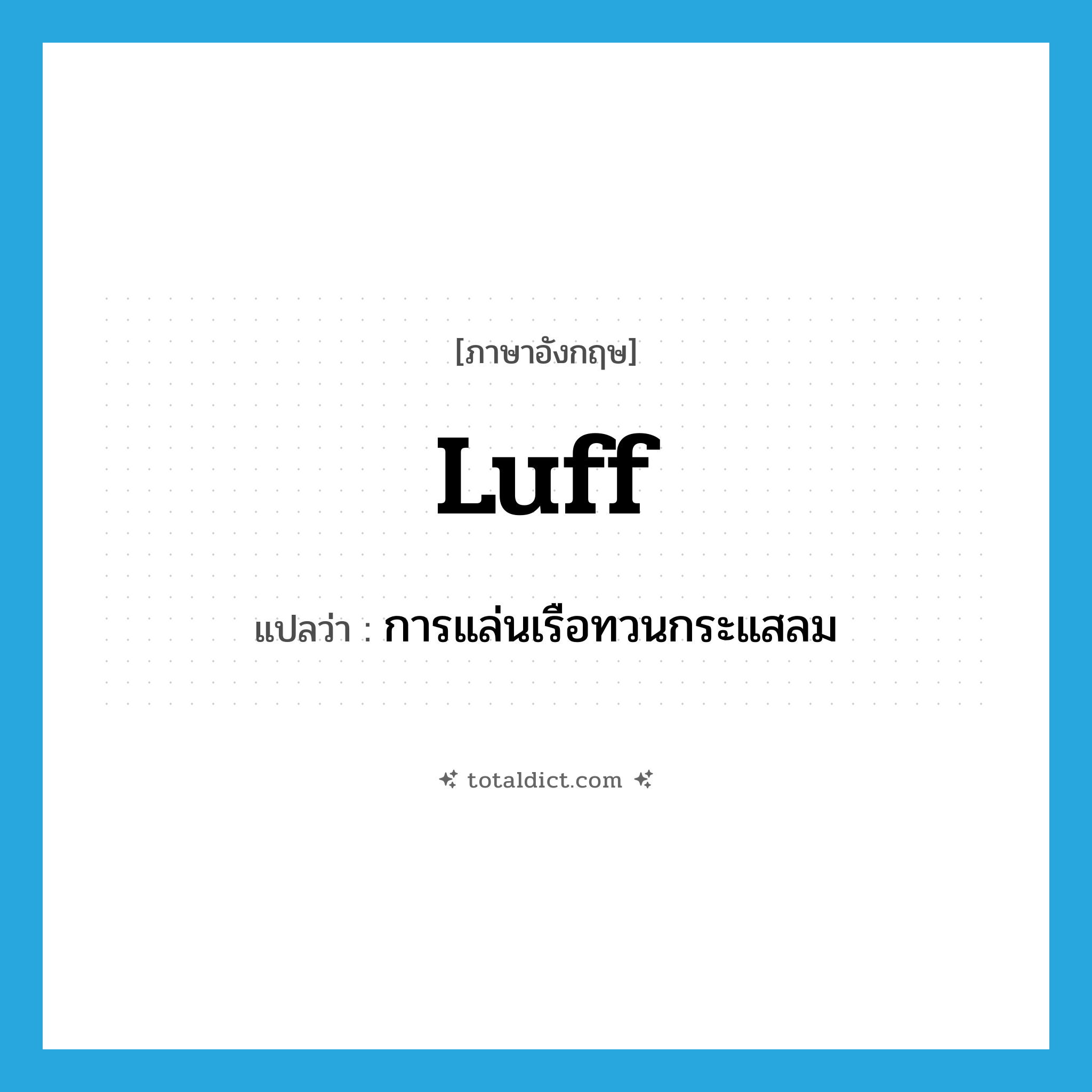 luff แปลว่า?, คำศัพท์ภาษาอังกฤษ luff แปลว่า การแล่นเรือทวนกระแสลม ประเภท N หมวด N