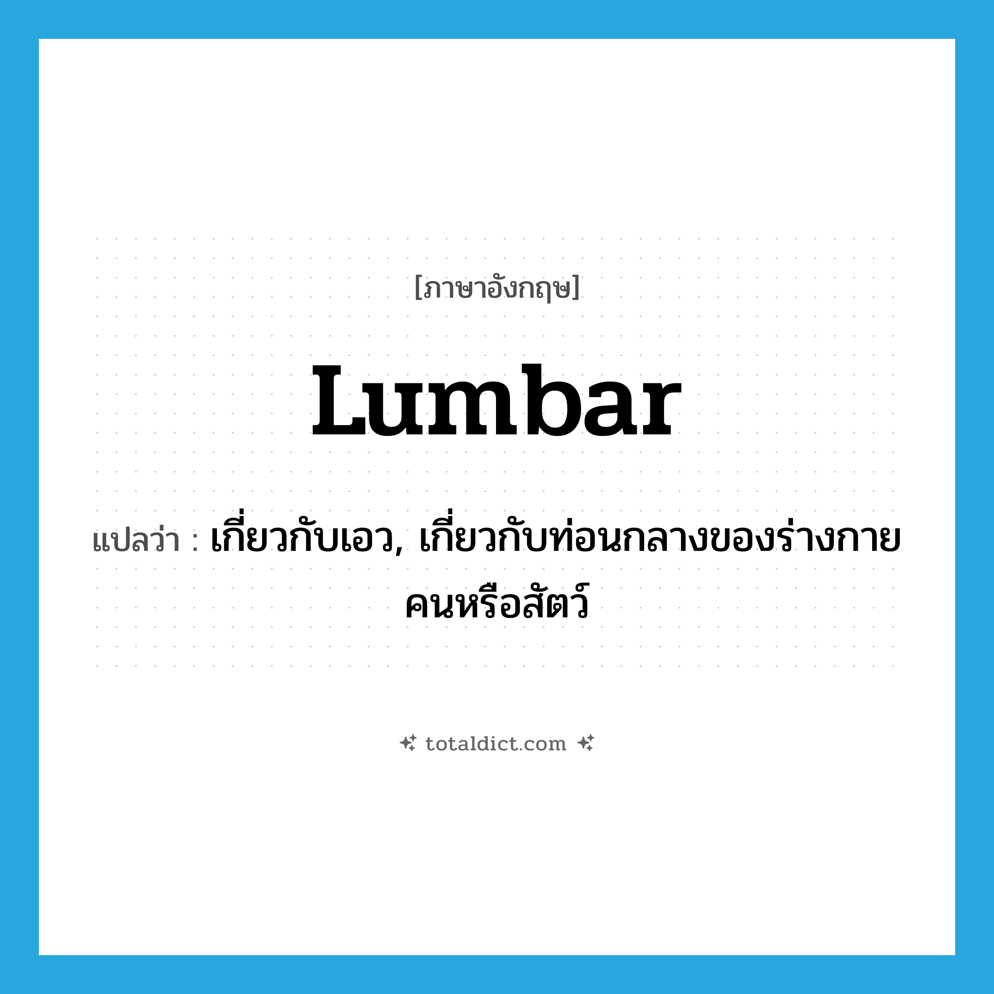 lumbar แปลว่า?, คำศัพท์ภาษาอังกฤษ lumbar แปลว่า เกี่ยวกับเอว, เกี่ยวกับท่อนกลางของร่างกายคนหรือสัตว์ ประเภท ADJ หมวด ADJ