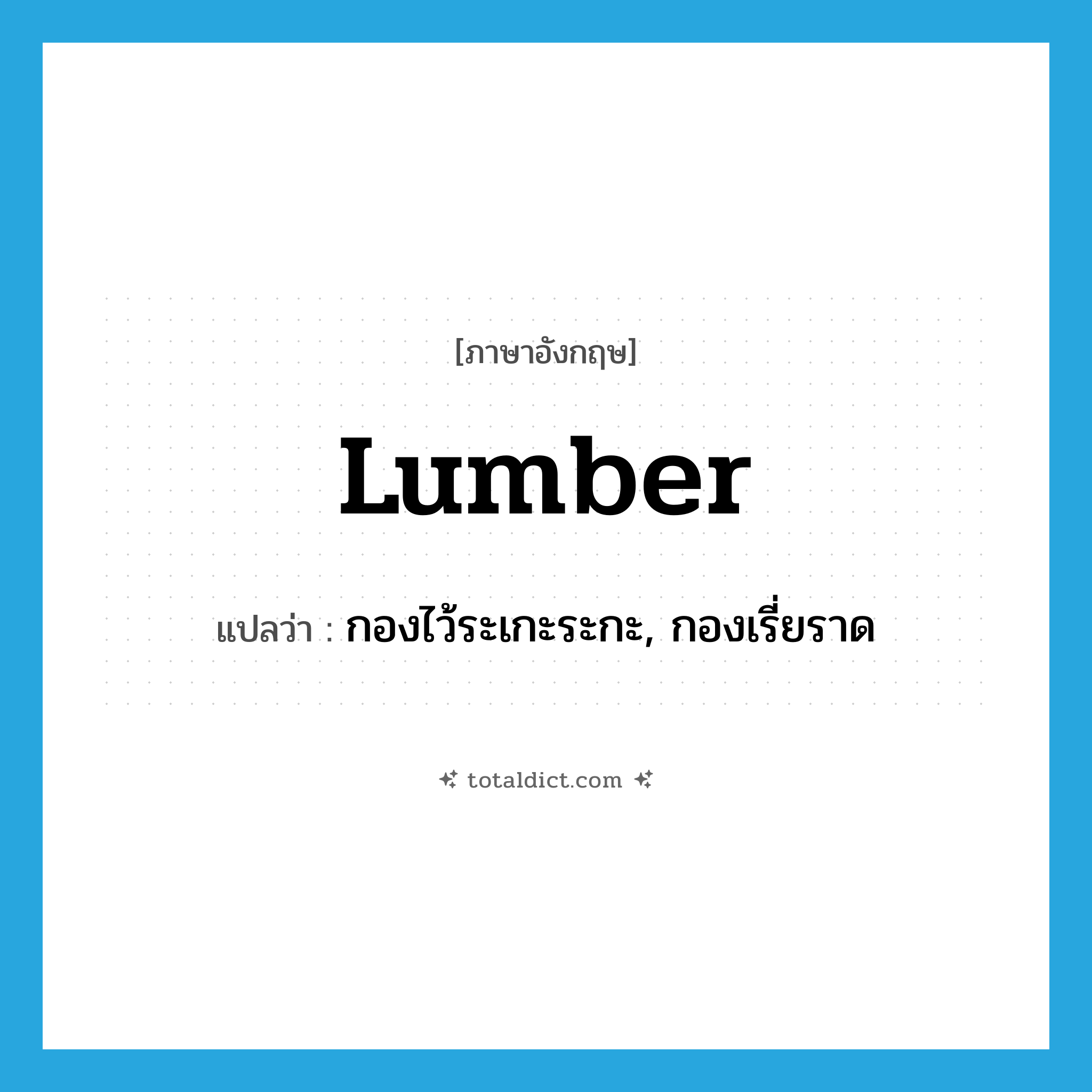 lumber แปลว่า?, คำศัพท์ภาษาอังกฤษ lumber แปลว่า กองไว้ระเกะระกะ, กองเรี่ยราด ประเภท VT หมวด VT