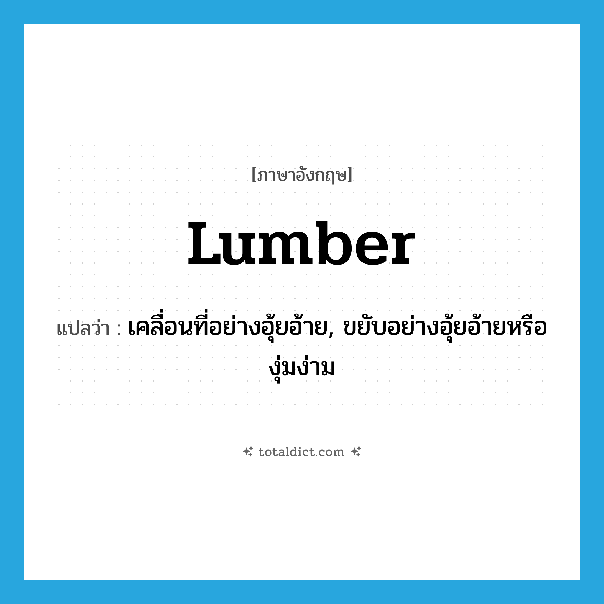 lumber แปลว่า?, คำศัพท์ภาษาอังกฤษ lumber แปลว่า เคลื่อนที่อย่างอุ้ยอ้าย, ขยับอย่างอุ้ยอ้ายหรืองุ่มง่าม ประเภท VI หมวด VI