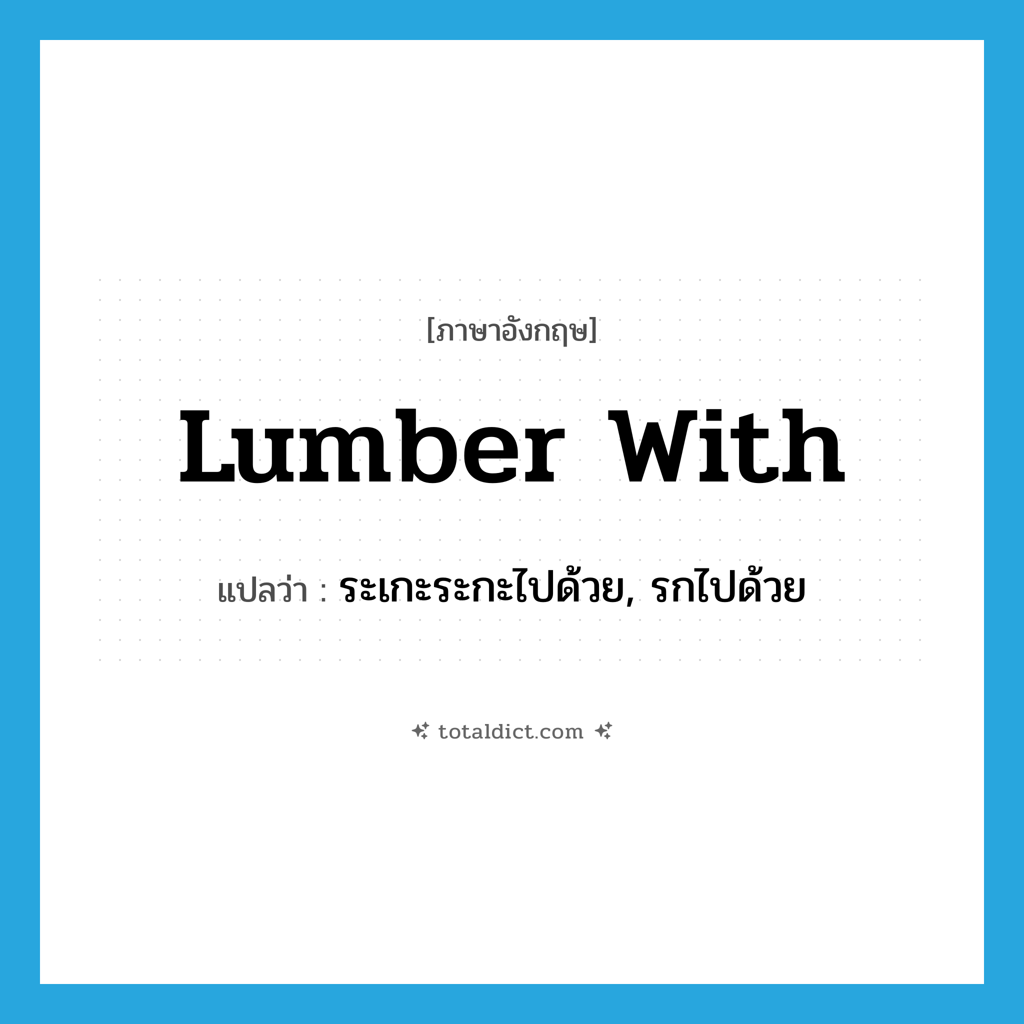 lumber with แปลว่า?, คำศัพท์ภาษาอังกฤษ lumber with แปลว่า ระเกะระกะไปด้วย, รกไปด้วย ประเภท PHRV หมวด PHRV