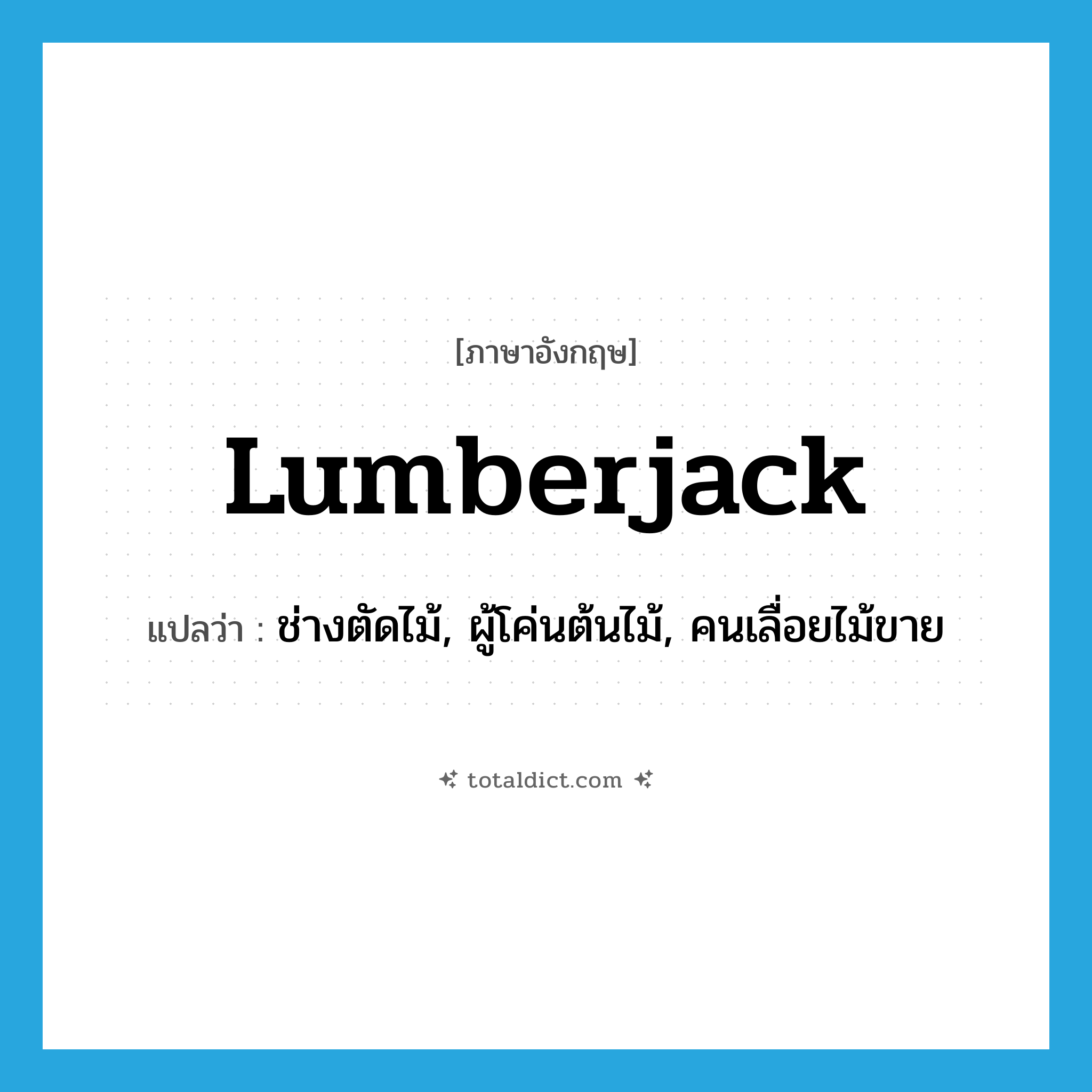 lumberjack แปลว่า?, คำศัพท์ภาษาอังกฤษ lumberjack แปลว่า ช่างตัดไม้, ผู้โค่นต้นไม้, คนเลื่อยไม้ขาย ประเภท N หมวด N