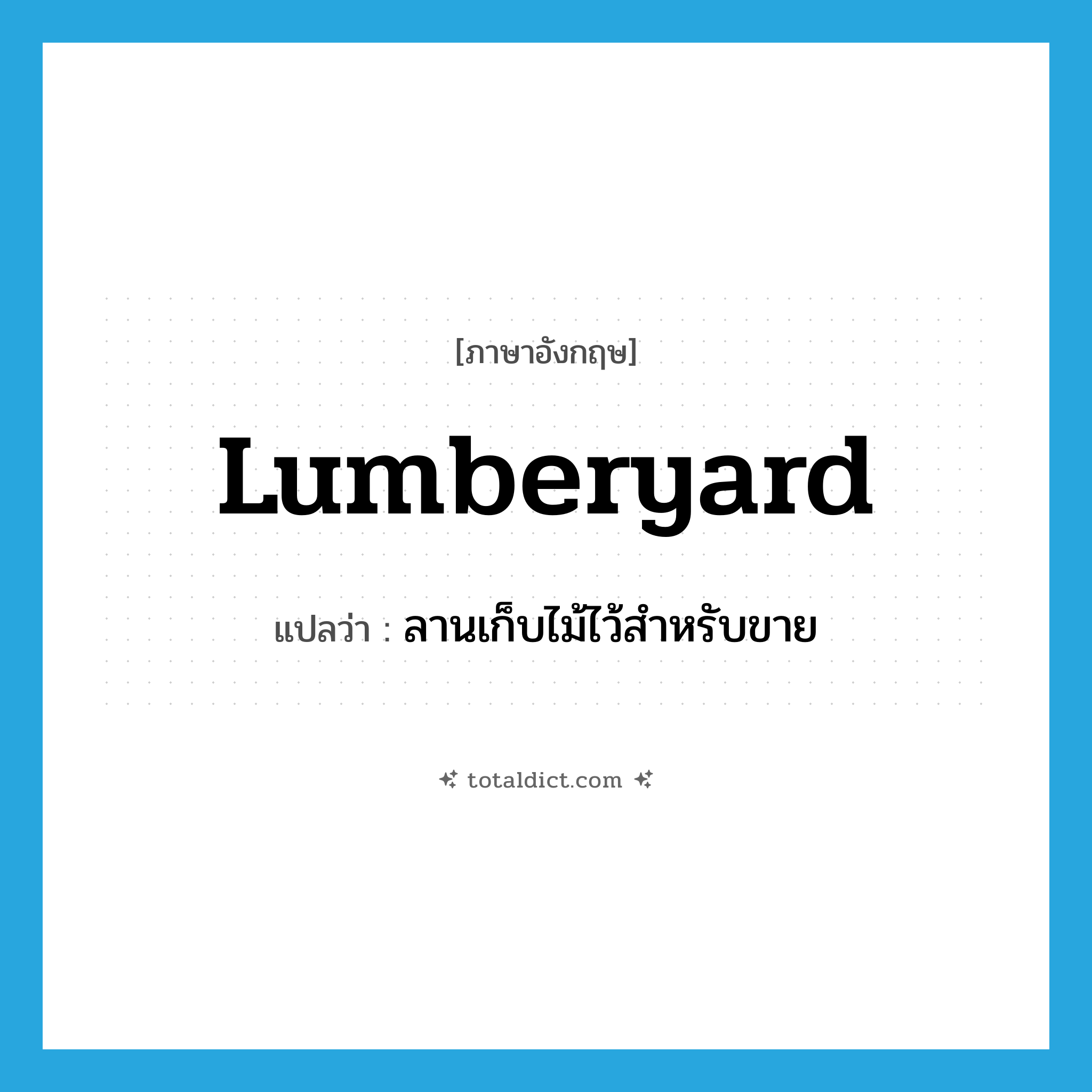lumberyard แปลว่า?, คำศัพท์ภาษาอังกฤษ lumberyard แปลว่า ลานเก็บไม้ไว้สำหรับขาย ประเภท N หมวด N