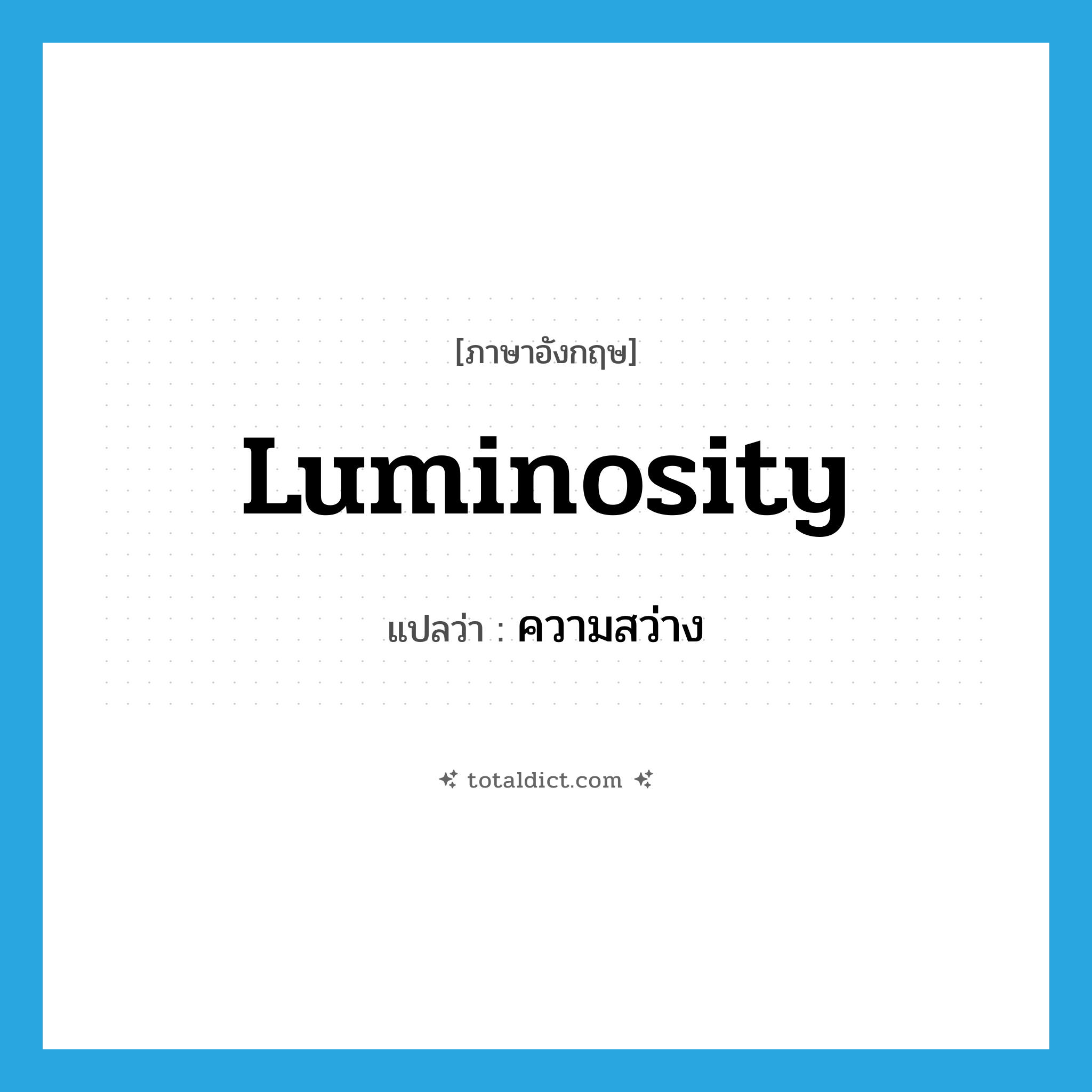luminosity แปลว่า?, คำศัพท์ภาษาอังกฤษ luminosity แปลว่า ความสว่าง ประเภท N หมวด N