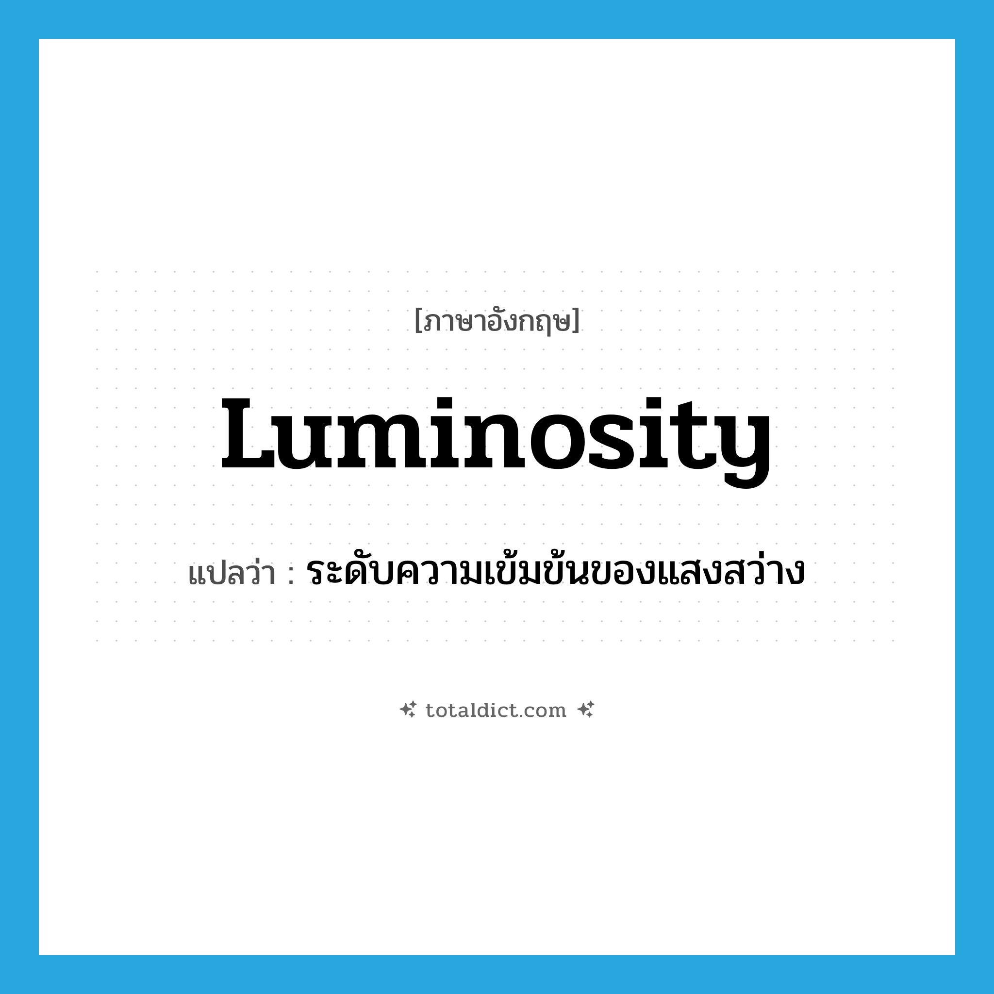 luminosity แปลว่า?, คำศัพท์ภาษาอังกฤษ luminosity แปลว่า ระดับความเข้มข้นของแสงสว่าง ประเภท N หมวด N