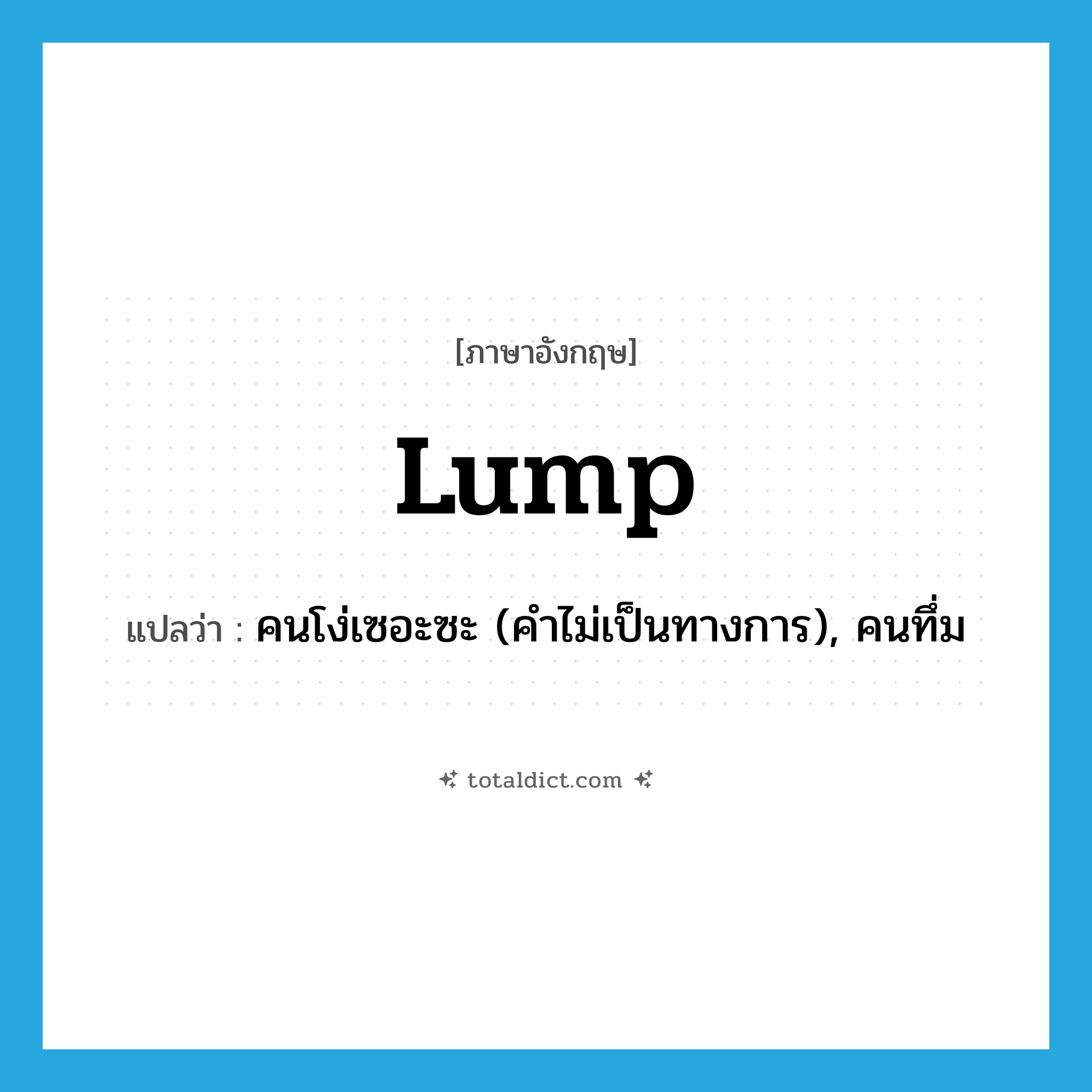 lump แปลว่า?, คำศัพท์ภาษาอังกฤษ lump แปลว่า คนโง่เซอะซะ (คำไม่เป็นทางการ), คนทึ่ม ประเภท N หมวด N