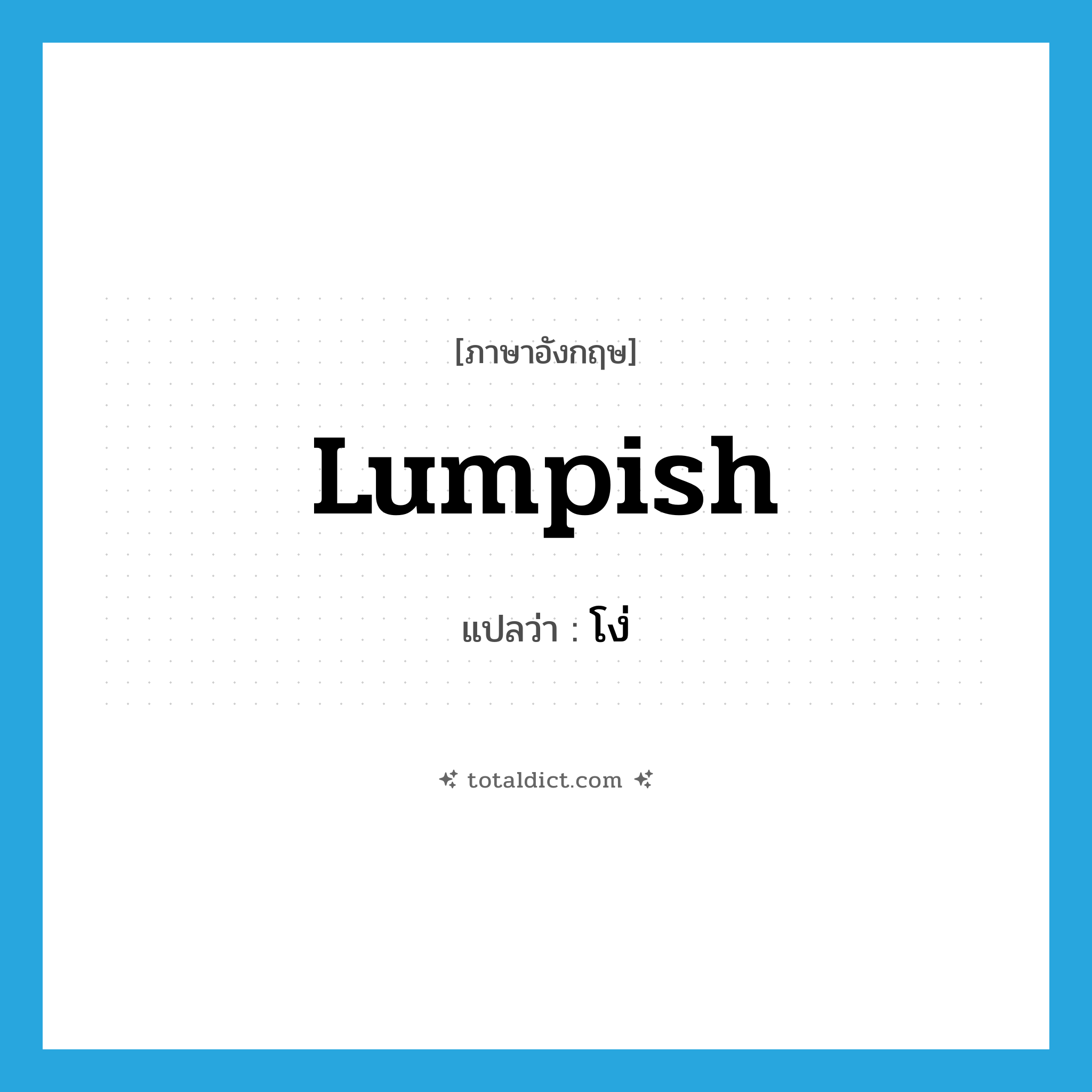lumpish แปลว่า?, คำศัพท์ภาษาอังกฤษ lumpish แปลว่า โง่ ประเภท ADJ หมวด ADJ