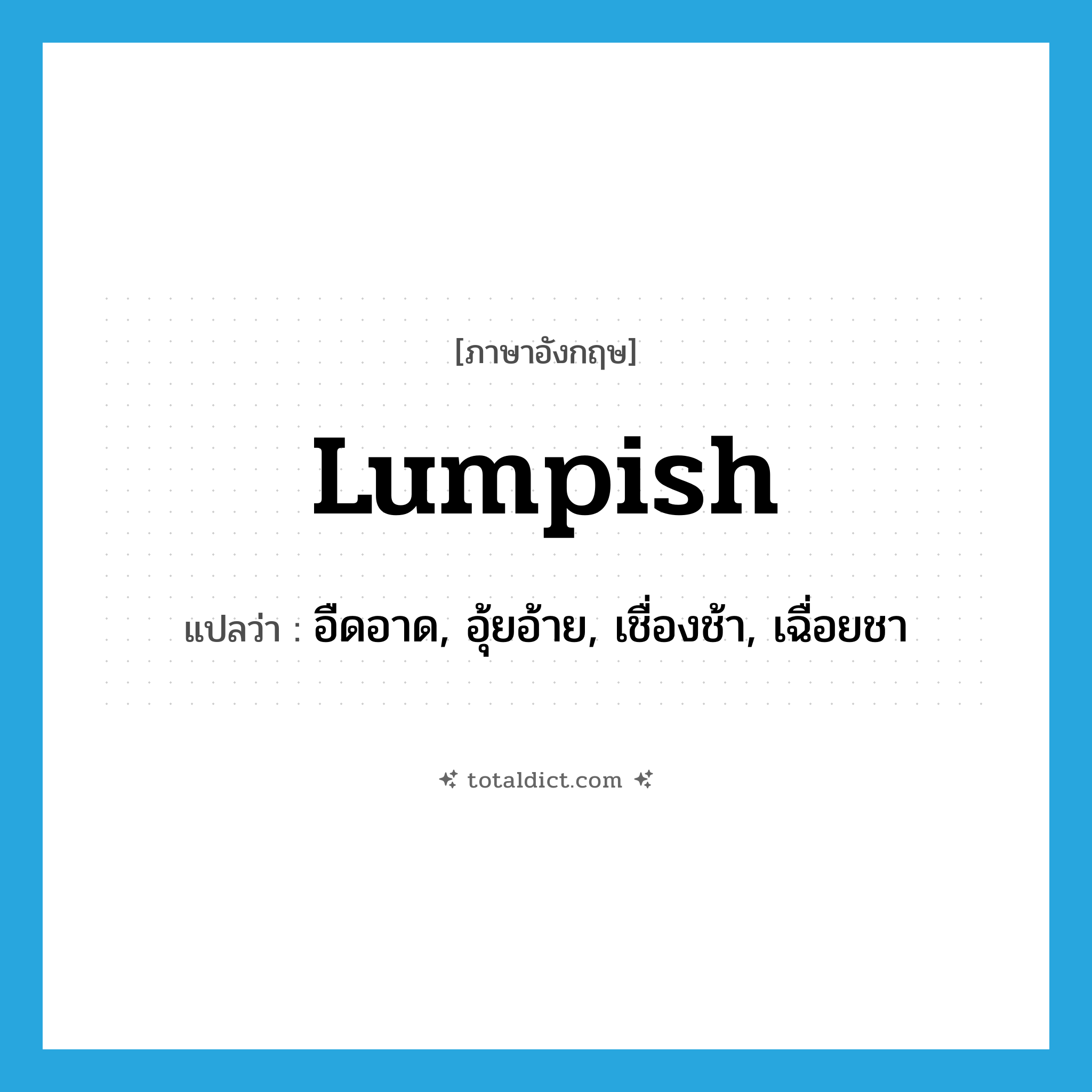 lumpish แปลว่า?, คำศัพท์ภาษาอังกฤษ lumpish แปลว่า อืดอาด, อุ้ยอ้าย, เชื่องช้า, เฉื่อยชา ประเภท ADJ หมวด ADJ