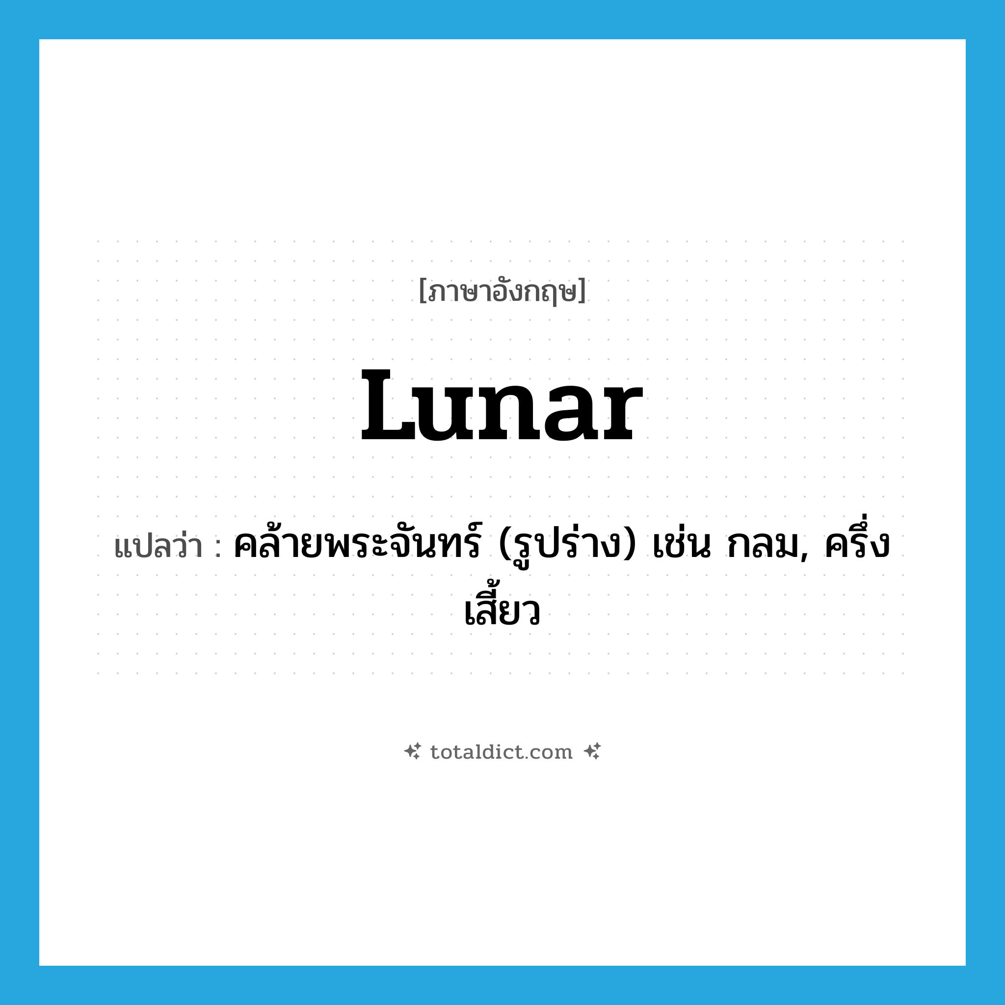 lunar แปลว่า?, คำศัพท์ภาษาอังกฤษ lunar แปลว่า คล้ายพระจันทร์ (รูปร่าง) เช่น กลม, ครึ่งเสี้ยว ประเภท ADJ หมวด ADJ