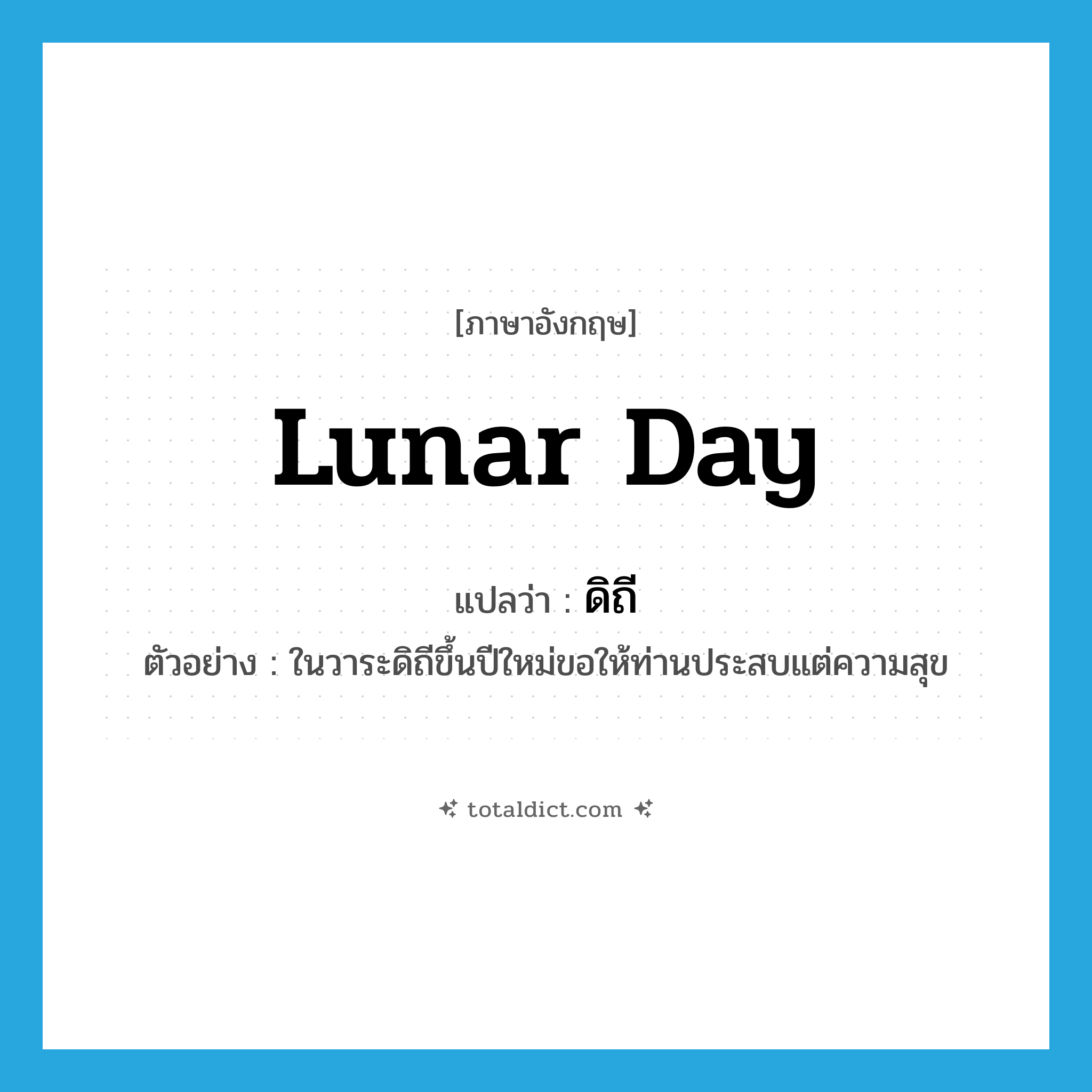 lunar day แปลว่า?, คำศัพท์ภาษาอังกฤษ lunar day แปลว่า ดิถี ประเภท N ตัวอย่าง ในวาระดิถีขึ้นปีใหม่ขอให้ท่านประสบแต่ความสุข หมวด N