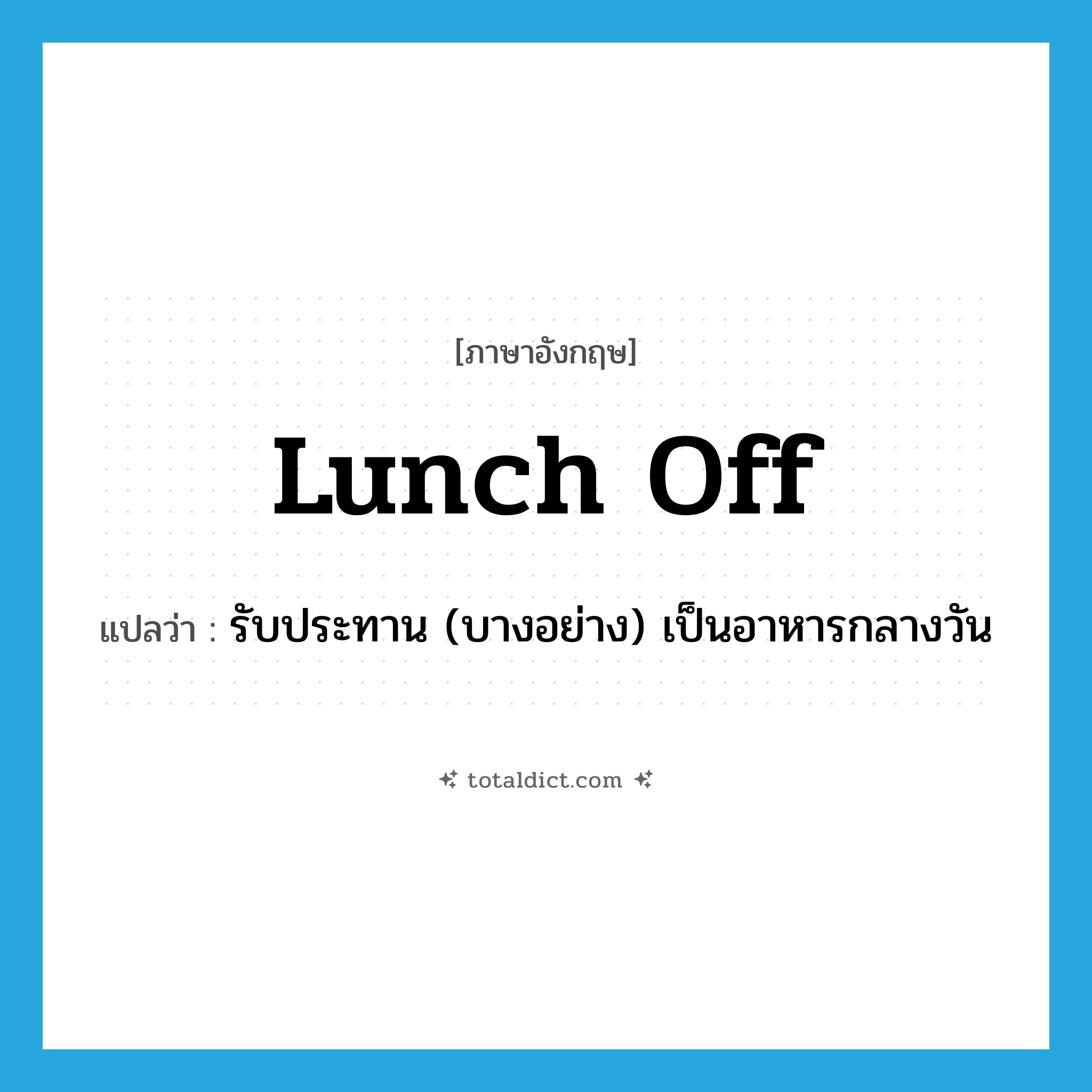 lunch off แปลว่า?, คำศัพท์ภาษาอังกฤษ lunch off แปลว่า รับประทาน (บางอย่าง) เป็นอาหารกลางวัน ประเภท PHRV หมวด PHRV