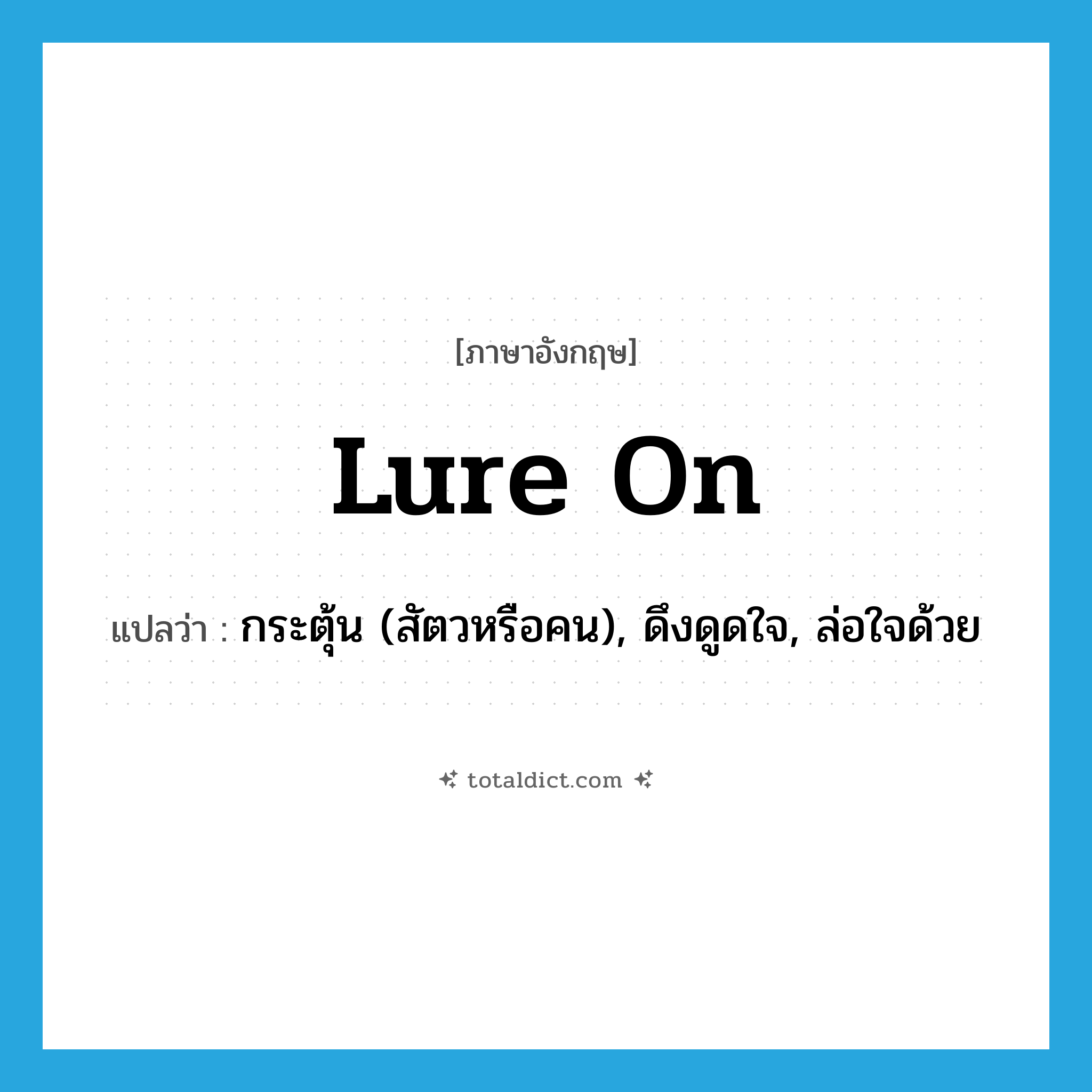 lure on แปลว่า?, คำศัพท์ภาษาอังกฤษ lure on แปลว่า กระตุ้น (สัตวหรือคน), ดึงดูดใจ, ล่อใจด้วย ประเภท PHRV หมวด PHRV