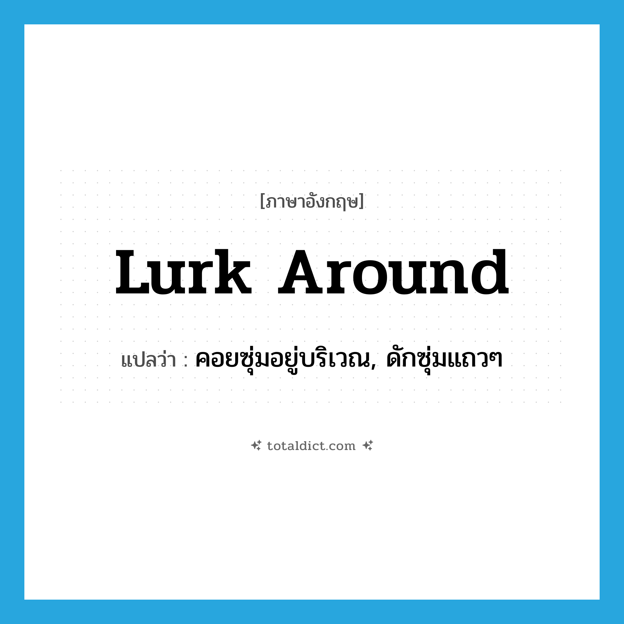 lurk around แปลว่า?, คำศัพท์ภาษาอังกฤษ lurk around แปลว่า คอยซุ่มอยู่บริเวณ, ดักซุ่มแถวๆ ประเภท PHRV หมวด PHRV