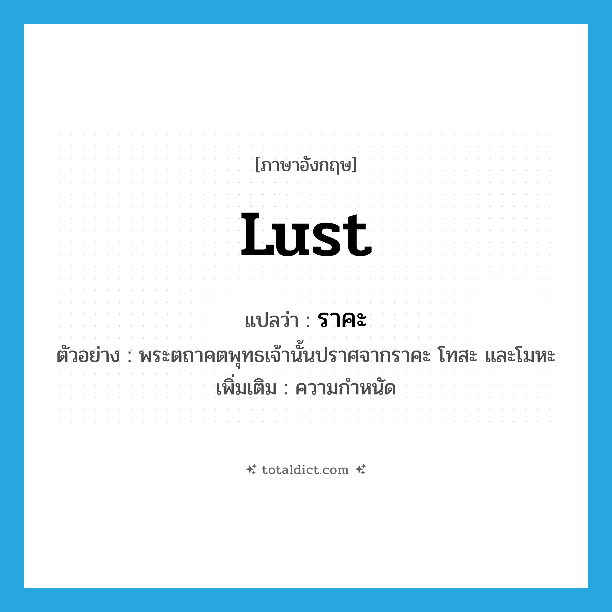lust แปลว่า?, คำศัพท์ภาษาอังกฤษ lust แปลว่า ราคะ ประเภท N ตัวอย่าง พระตถาคตพุทธเจ้านั้นปราศจากราคะ โทสะ และโมหะ เพิ่มเติม ความกำหนัด หมวด N