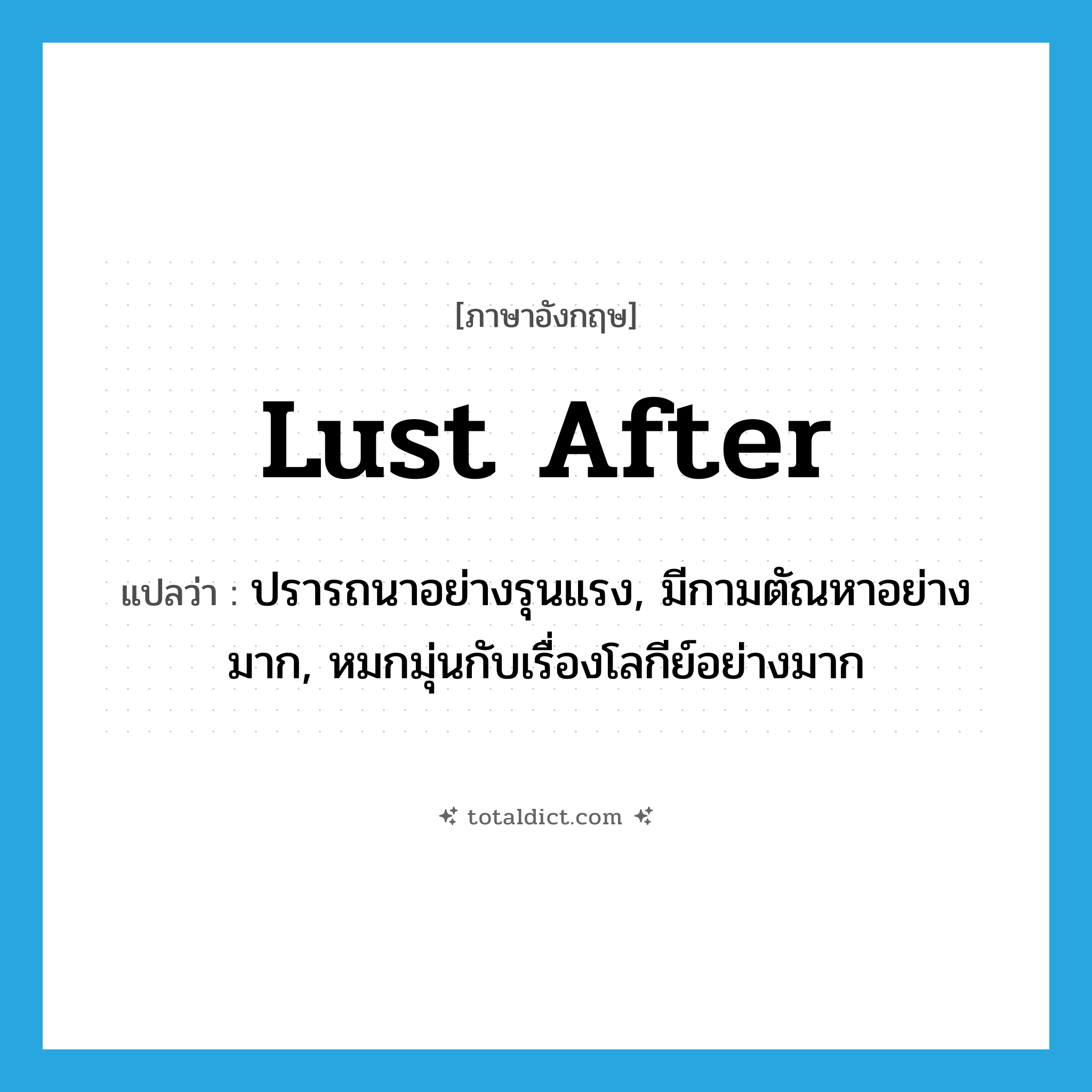 lust after แปลว่า?, คำศัพท์ภาษาอังกฤษ lust after แปลว่า ปรารถนาอย่างรุนแรง, มีกามตัณหาอย่างมาก, หมกมุ่นกับเรื่องโลกีย์อย่างมาก ประเภท PHRV หมวด PHRV