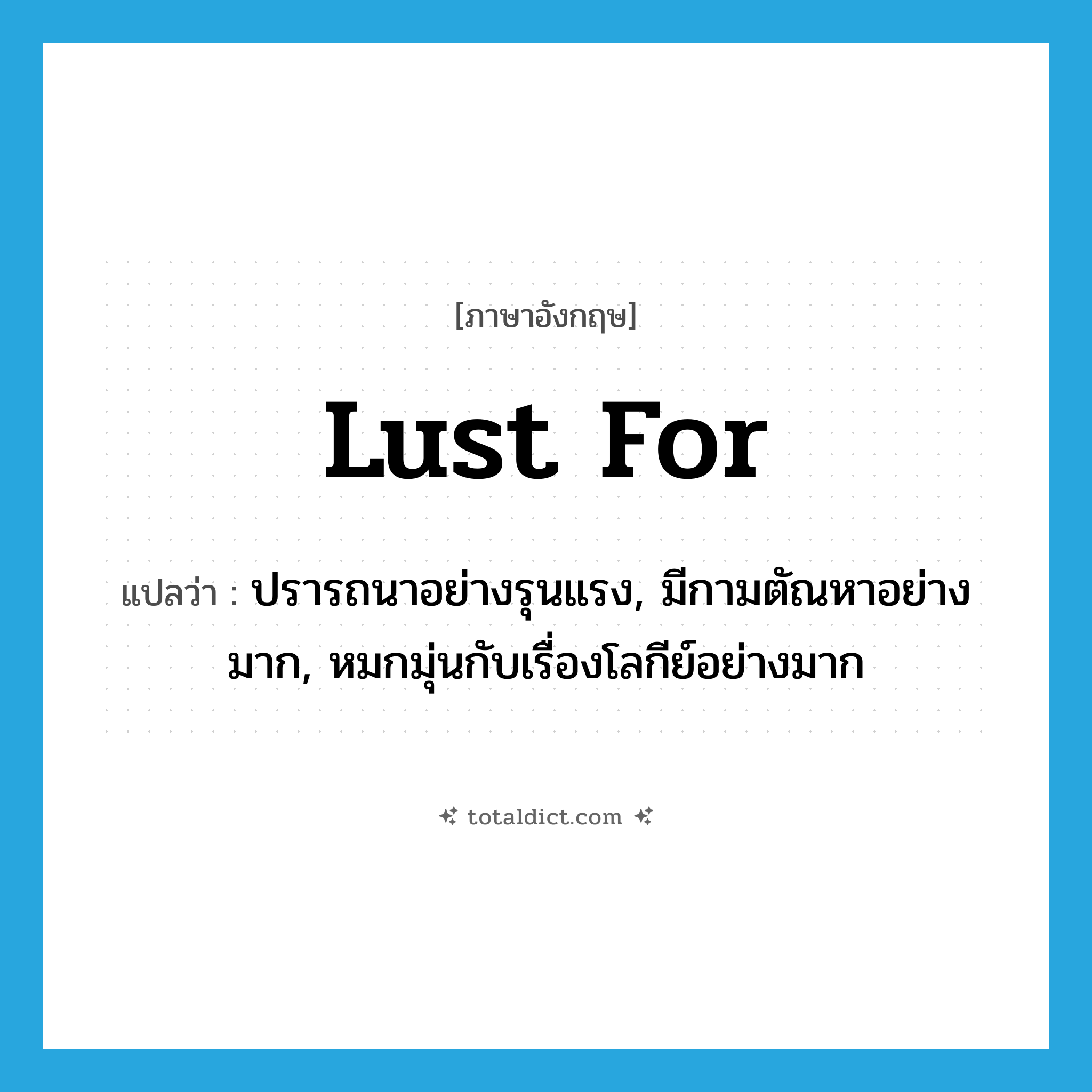 lust for แปลว่า?, คำศัพท์ภาษาอังกฤษ lust for แปลว่า ปรารถนาอย่างรุนแรง, มีกามตัณหาอย่างมาก, หมกมุ่นกับเรื่องโลกีย์อย่างมาก ประเภท PHRV หมวด PHRV