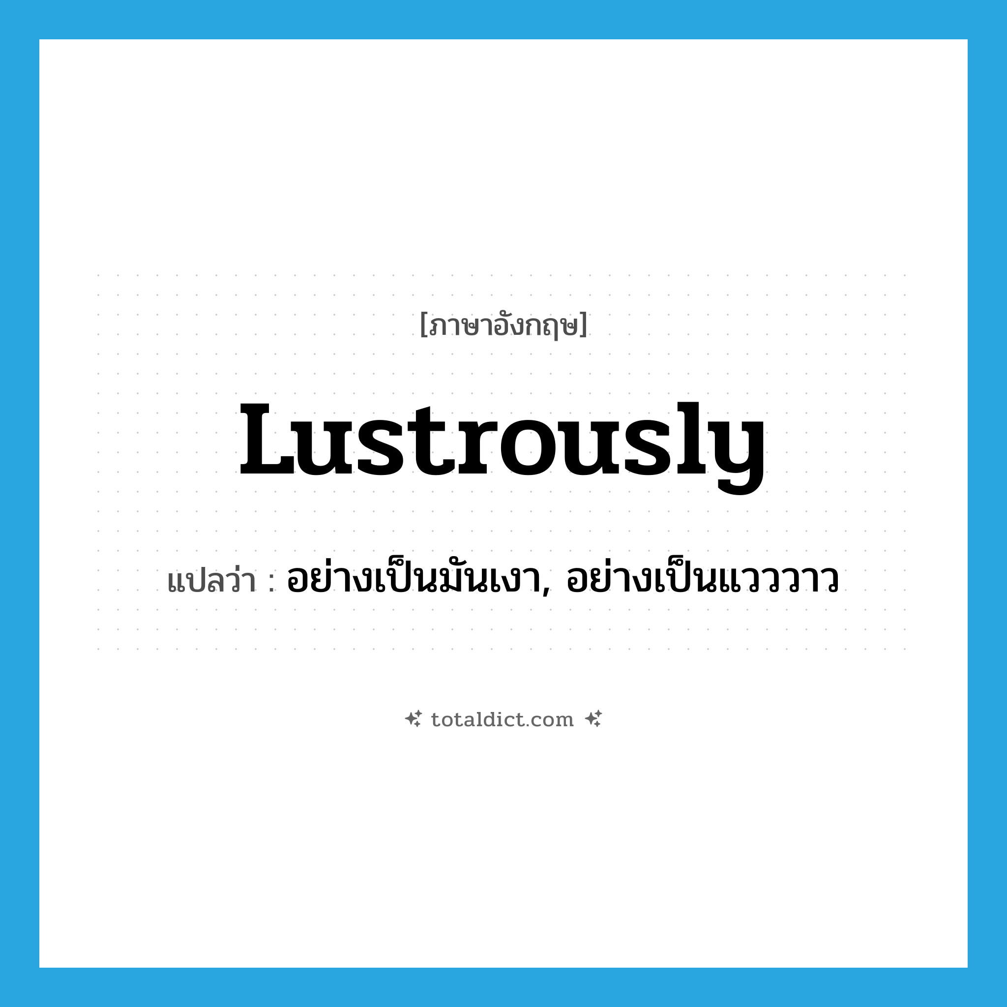lustrously แปลว่า?, คำศัพท์ภาษาอังกฤษ lustrously แปลว่า อย่างเป็นมันเงา, อย่างเป็นแวววาว ประเภท ADV หมวด ADV