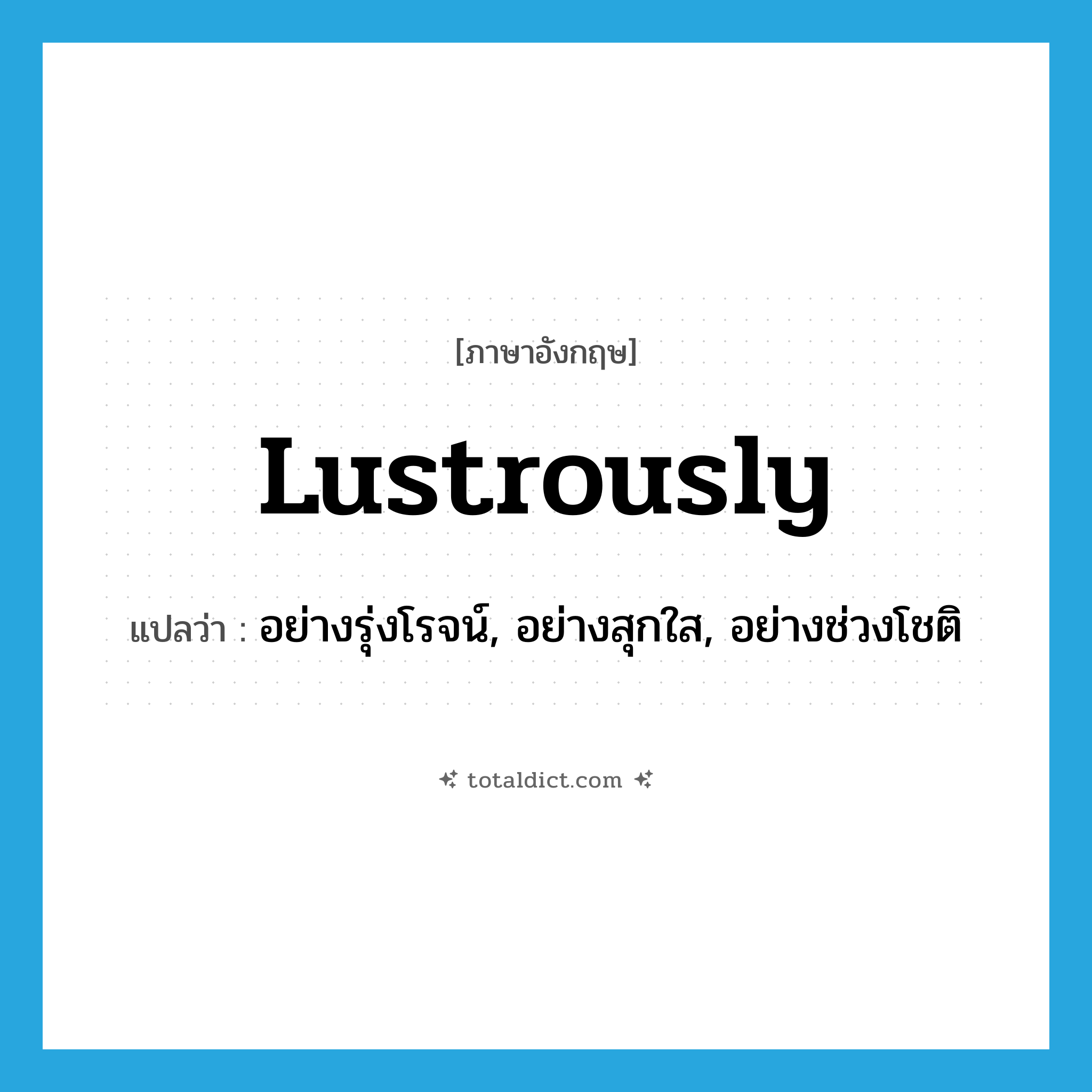 lustrously แปลว่า?, คำศัพท์ภาษาอังกฤษ lustrously แปลว่า อย่างรุ่งโรจน์, อย่างสุกใส, อย่างช่วงโชติ ประเภท ADV หมวด ADV