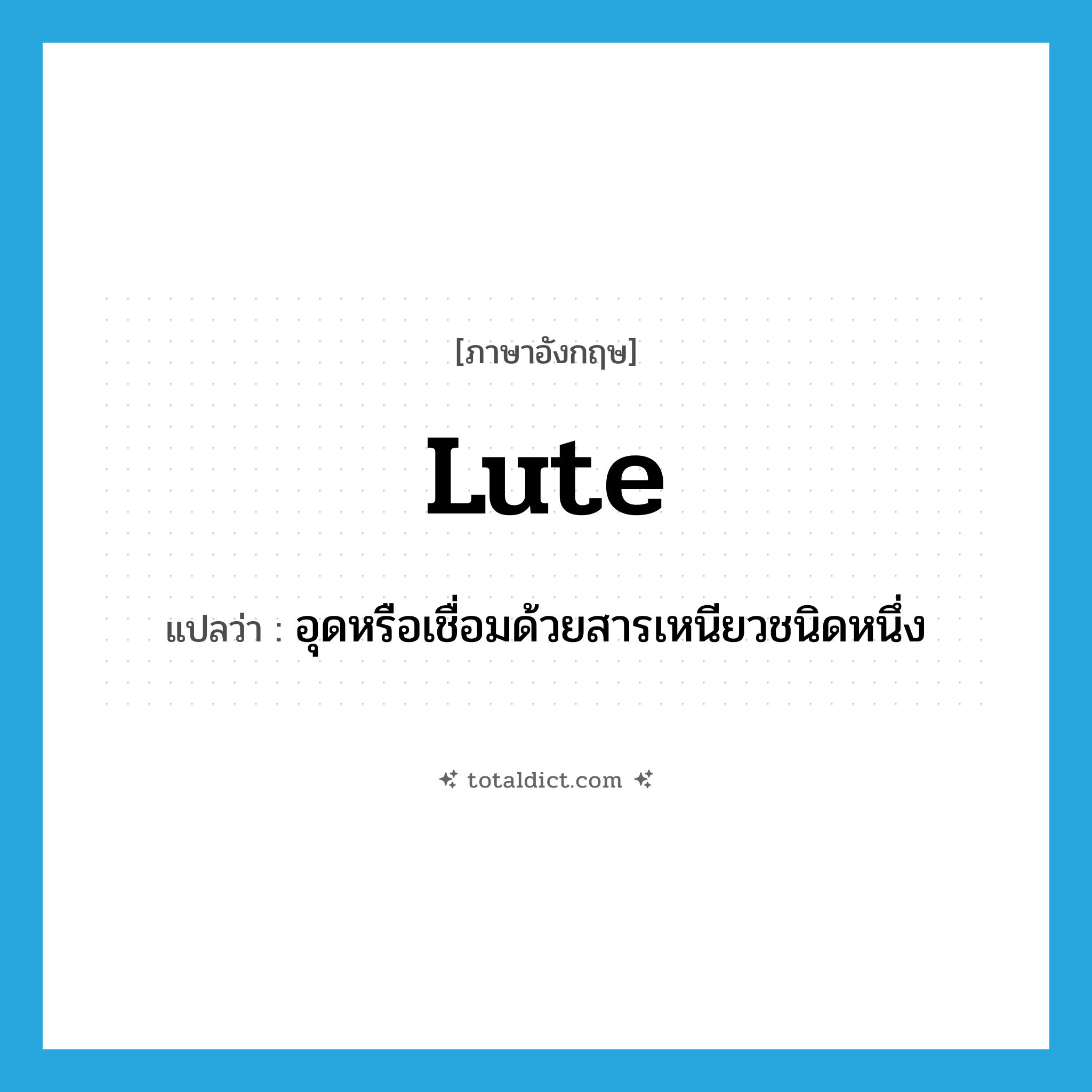 lute แปลว่า?, คำศัพท์ภาษาอังกฤษ lute แปลว่า อุดหรือเชื่อมด้วยสารเหนียวชนิดหนึ่ง ประเภท VT หมวด VT