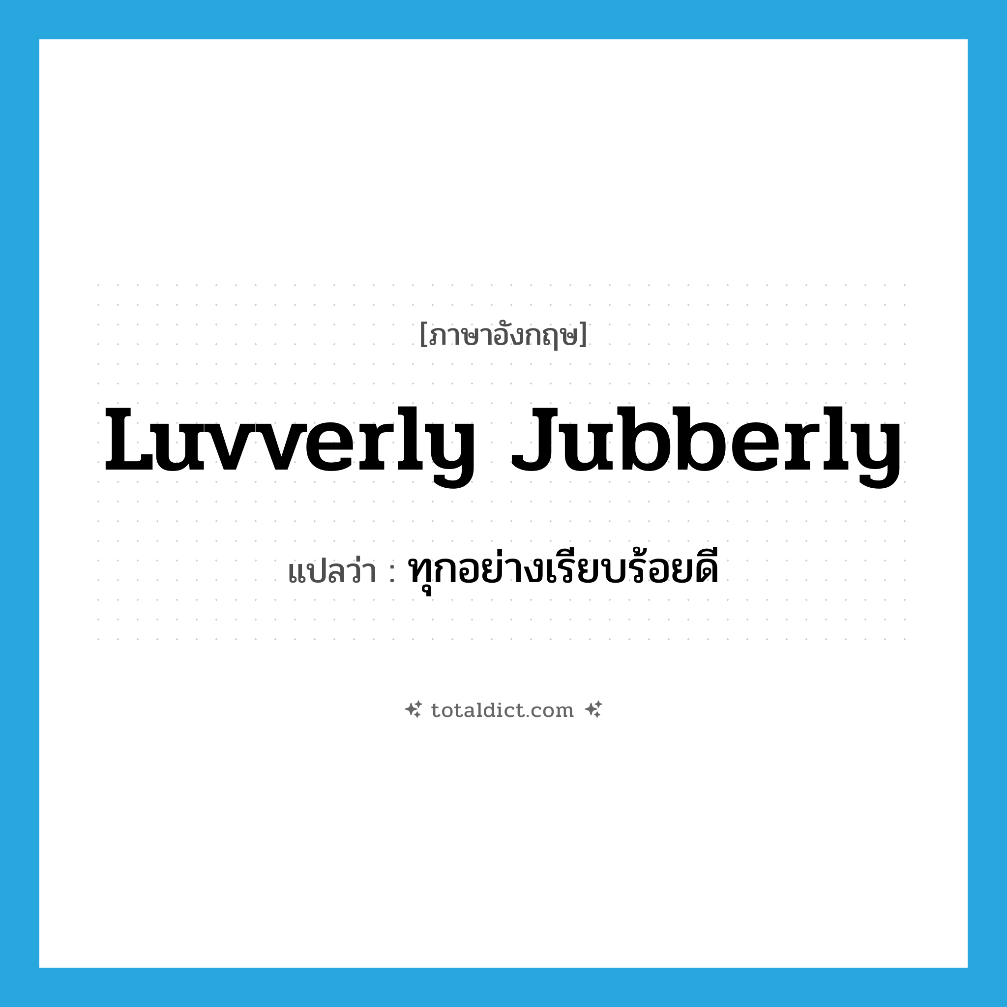 luvverly jubberly แปลว่า?, คำศัพท์ภาษาอังกฤษ luvverly jubberly แปลว่า ทุกอย่างเรียบร้อยดี ประเภท SL หมวด SL