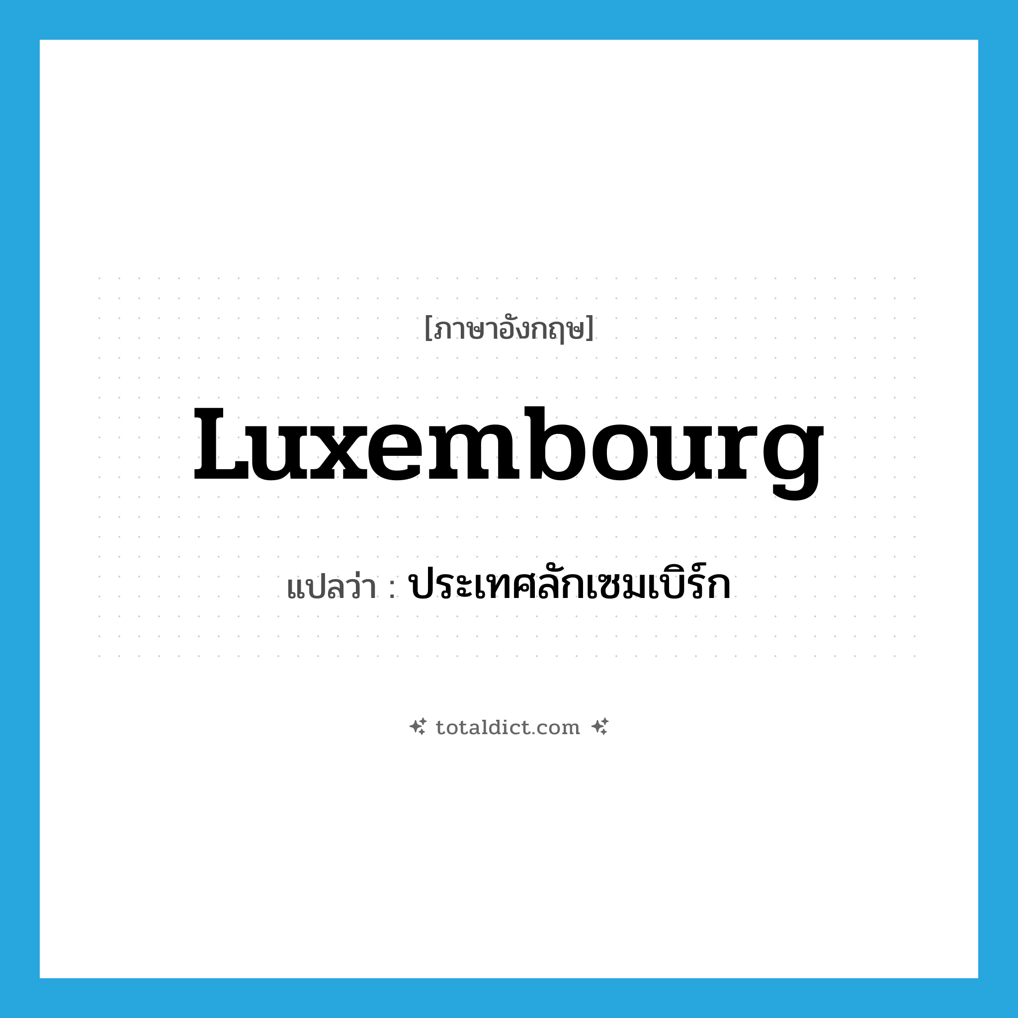Luxembourg แปลว่า?, คำศัพท์ภาษาอังกฤษ Luxembourg แปลว่า ประเทศลักเซมเบิร์ก ประเภท N หมวด N
