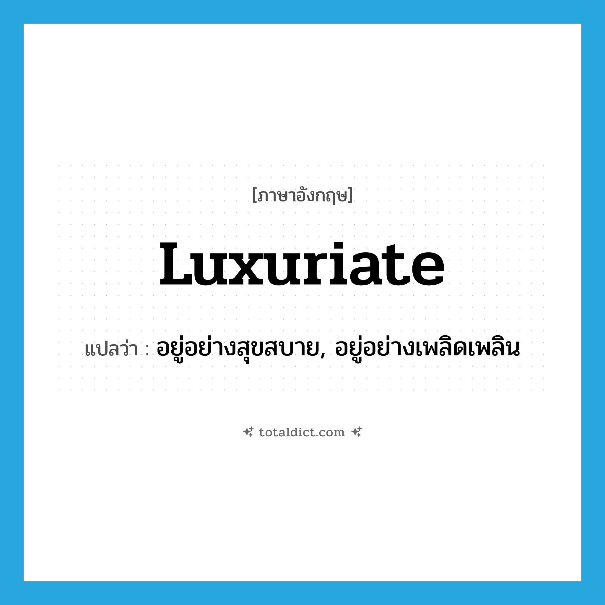 luxuriate แปลว่า?, คำศัพท์ภาษาอังกฤษ luxuriate แปลว่า อยู่อย่างสุขสบาย, อยู่อย่างเพลิดเพลิน ประเภท VI หมวด VI