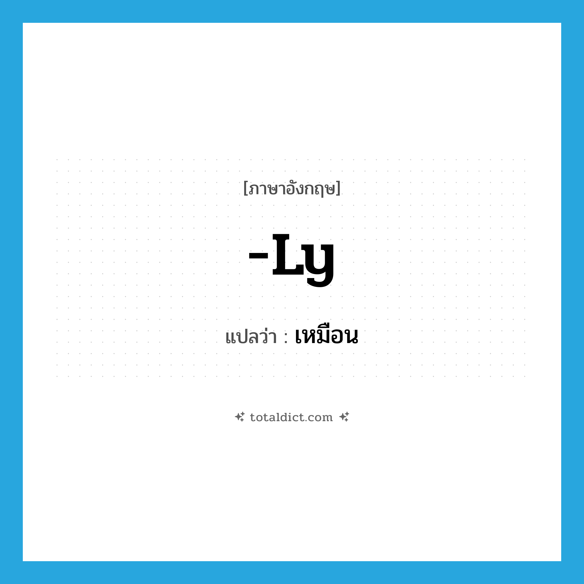 เหมือน ภาษาอังกฤษ?, คำศัพท์ภาษาอังกฤษ เหมือน แปลว่า -ly ประเภท SUF หมวด SUF