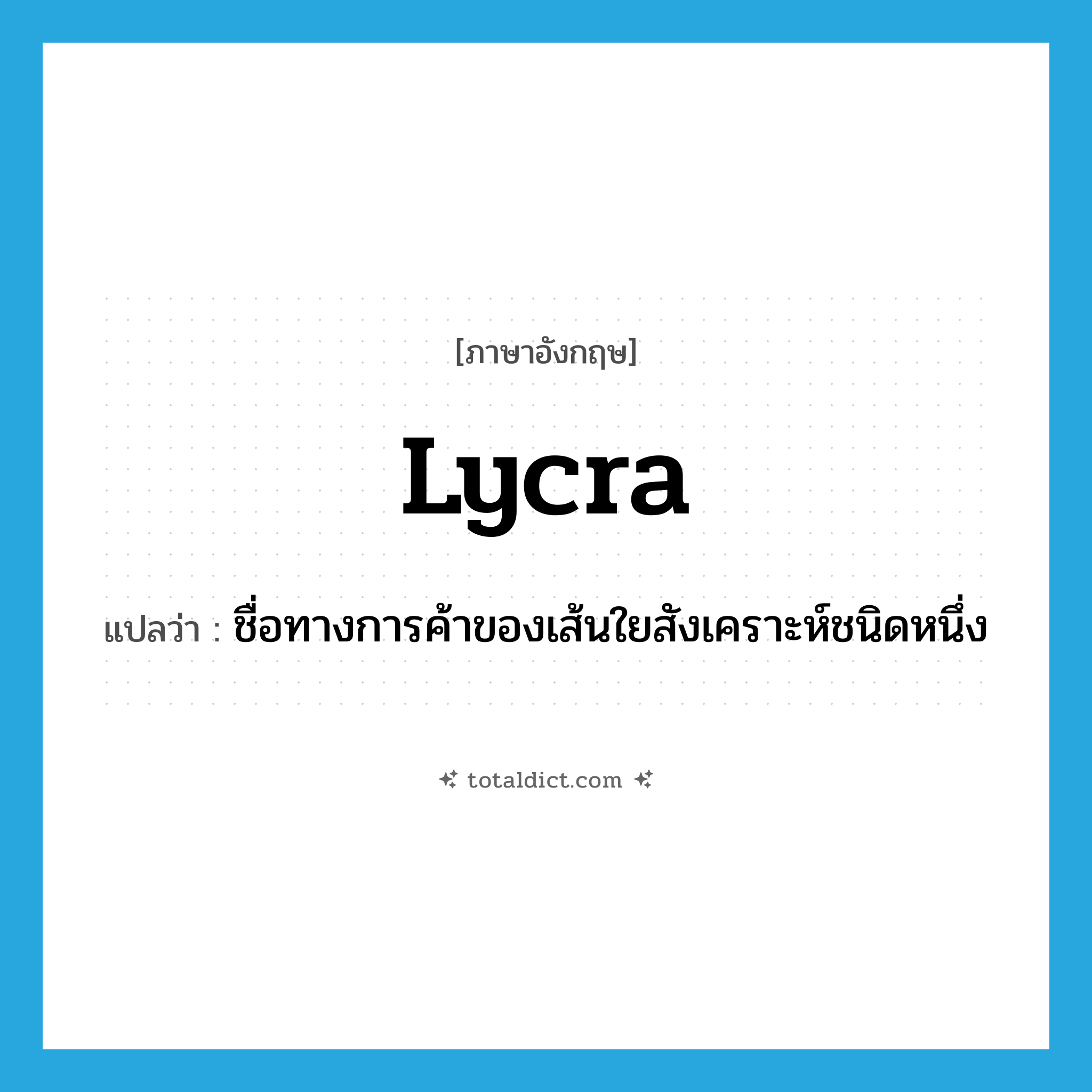Lycra แปลว่า?, คำศัพท์ภาษาอังกฤษ Lycra แปลว่า ชื่อทางการค้าของเส้นใยสังเคราะห์ชนิดหนึ่ง ประเภท N หมวด N