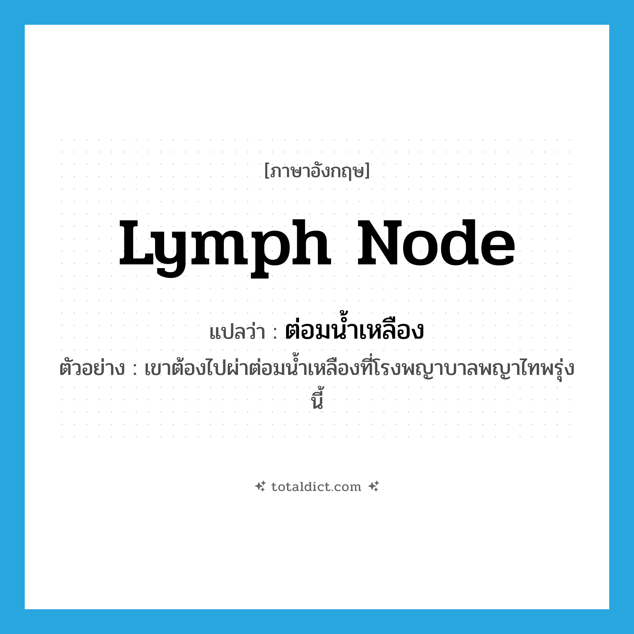lymph node แปลว่า?, คำศัพท์ภาษาอังกฤษ lymph node แปลว่า ต่อมน้ำเหลือง ประเภท N ตัวอย่าง เขาต้องไปผ่าต่อมน้ำเหลืองที่โรงพญาบาลพญาไทพรุ่งนี้ หมวด N