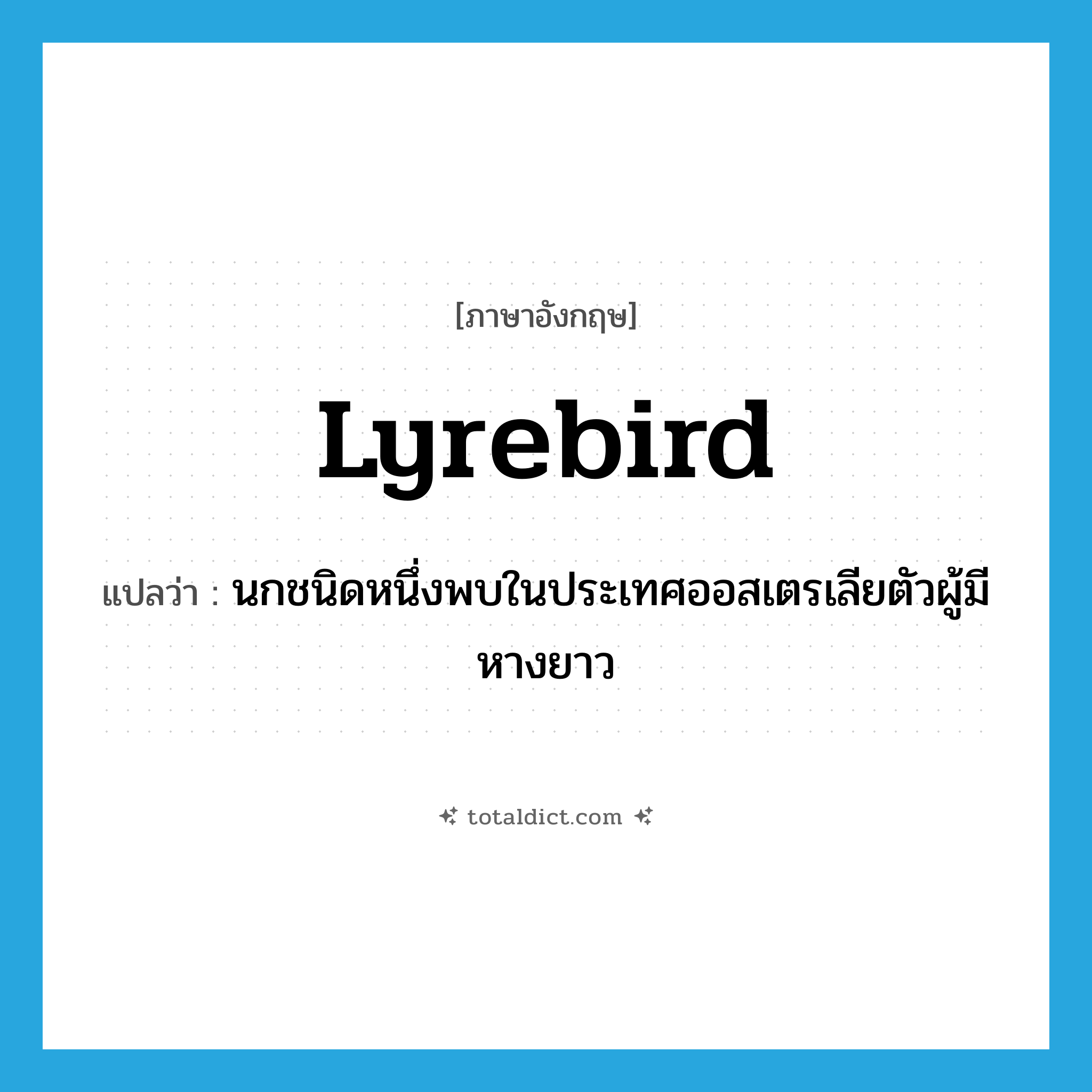 lyrebird แปลว่า?, คำศัพท์ภาษาอังกฤษ lyrebird แปลว่า นกชนิดหนึ่งพบในประเทศออสเตรเลียตัวผู้มีหางยาว ประเภท N หมวด N