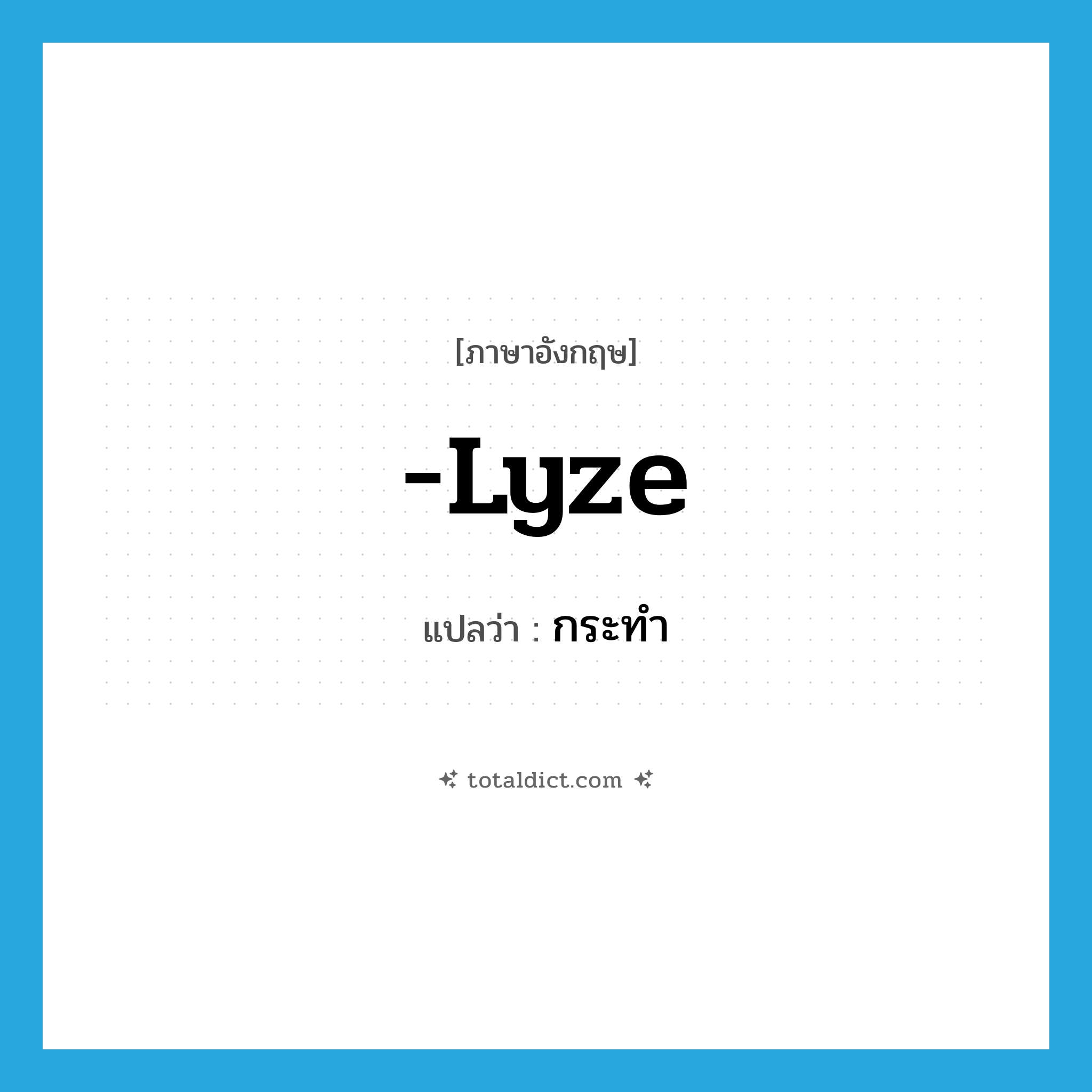 กระทำ ภาษาอังกฤษ?, คำศัพท์ภาษาอังกฤษ กระทำ แปลว่า -lyze ประเภท SUF หมวด SUF