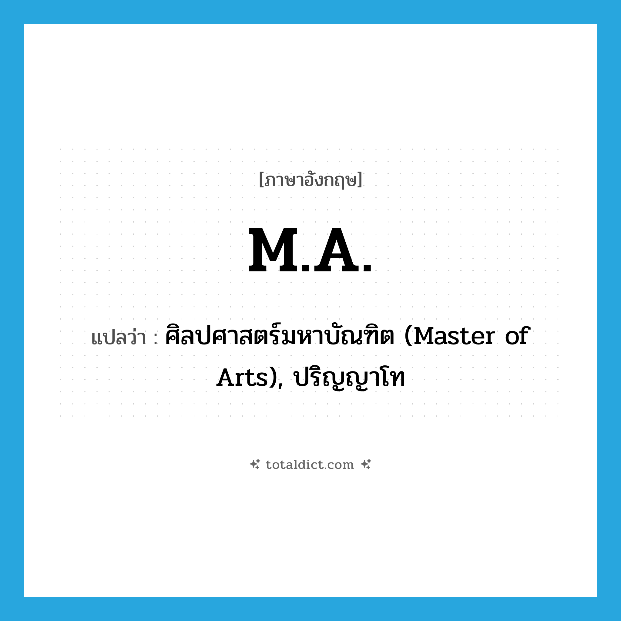 M.A. แปลว่า?, คำศัพท์ภาษาอังกฤษ M.A. แปลว่า ศิลปศาสตร์มหาบัณฑิต (Master of Arts), ปริญญาโท ประเภท ABBR หมวด ABBR