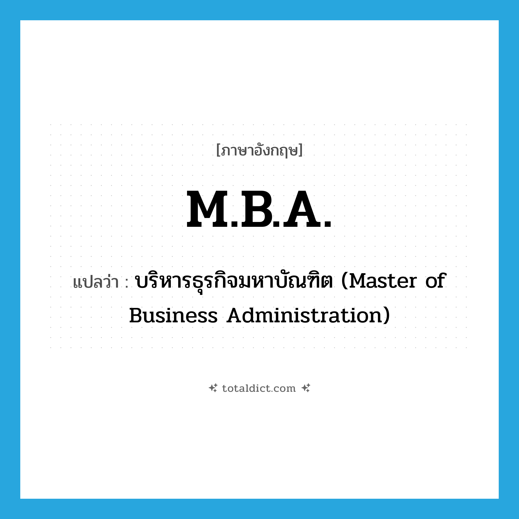 M.B.A. แปลว่า?, คำศัพท์ภาษาอังกฤษ M.B.A. แปลว่า บริหารธุรกิจมหาบัณฑิต (Master of Business Administration) ประเภท ABBR หมวด ABBR