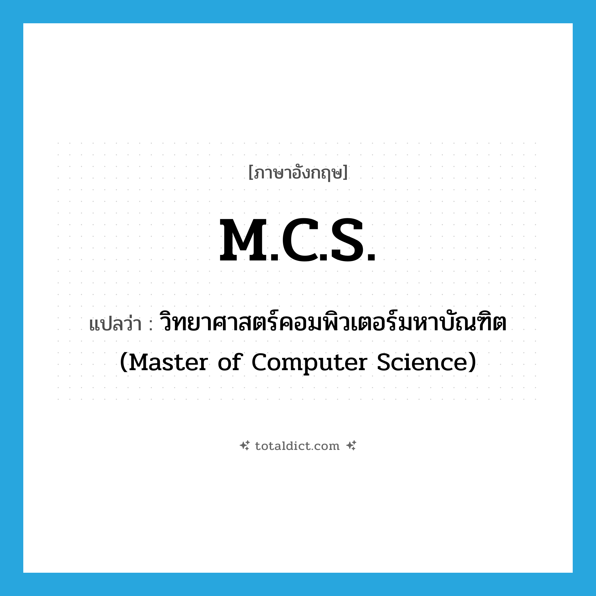 M.C.S. แปลว่า?, คำศัพท์ภาษาอังกฤษ M.C.S. แปลว่า วิทยาศาสตร์คอมพิวเตอร์มหาบัณฑิต (Master of Computer Science) ประเภท ABBR หมวด ABBR